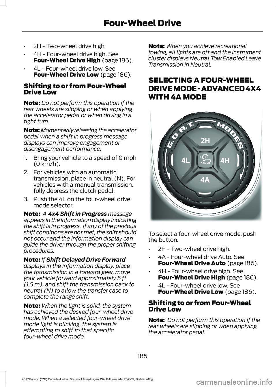 FORD BRONCO 2022 Owners Guide •2H - Two-wheel drive high.
•4H - Four-wheel drive high. SeeFour-Wheel Drive High (page 186).
•4L - Four-wheel drive low. SeeFour-Wheel Drive Low (page 186).
Shifting to or from Four-WheelDrive 