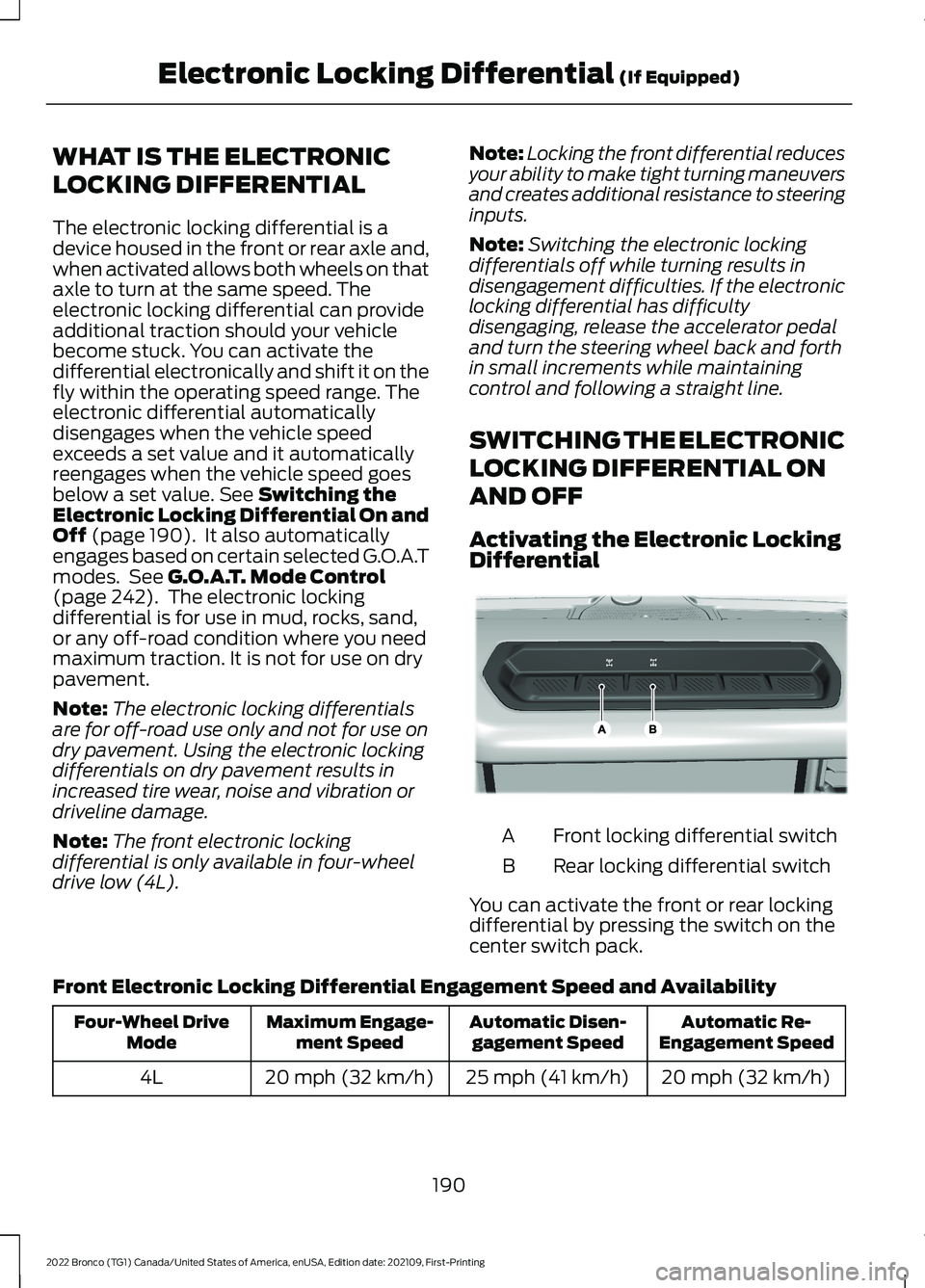 FORD BRONCO 2022 Owners Manual WHAT IS THE ELECTRONIC
LOCKING DIFFERENTIAL
The electronic locking differential is adevice housed in the front or rear axle and,when activated allows both wheels on thataxle to turn at the same speed. FORD BRONCO 2022 Owners Manual WHAT IS THE ELECTRONIC
LOCKING DIFFERENTIAL
The electronic locking differential is adevice housed in the front or rear axle and,when activated allows both wheels on thataxle to turn at the same speed.