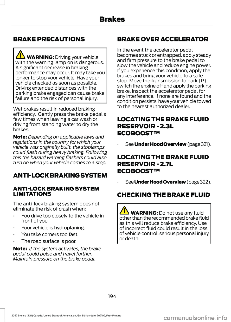 FORD BRONCO 2022  Owners Manual BRAKE PRECAUTIONS
WARNING: Driving your vehiclewith the warning lamp on is dangerous.A significant decrease in brakingperformance may occur. It may take youlonger to stop your vehicle. Have yourvehicl