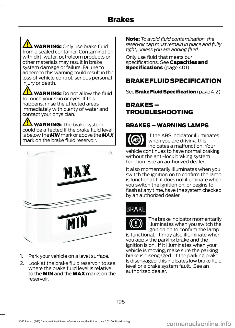 FORD BRONCO 2022  Owners Manual WARNING: Only use brake fluidfrom a sealed container. Contaminationwith dirt, water, petroleum products orother materials may result in brakesystem damage or failure. Failure toadhere to this warning 