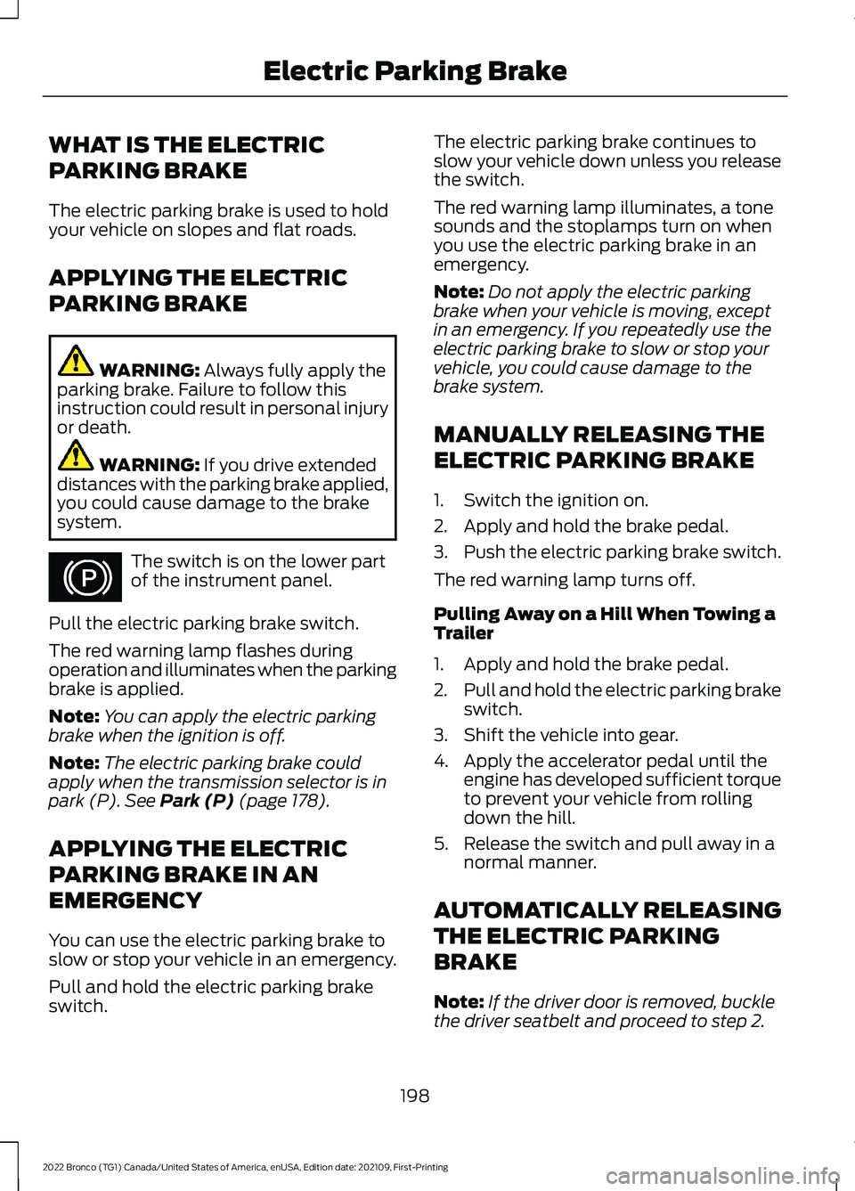 FORD BRONCO 2022 Owners Manual WHAT IS THE ELECTRIC
PARKING BRAKE
The electric parking brake is used to holdyour vehicle on slopes and flat roads.
APPLYING THE ELECTRIC
PARKING BRAKE
WARNING: Always fully apply theparking brake. Fa FORD BRONCO 2022 Owners Manual WHAT IS THE ELECTRIC
PARKING BRAKE
The electric parking brake is used to holdyour vehicle on slopes and flat roads.
APPLYING THE ELECTRIC
PARKING BRAKE
WARNING: Always fully apply theparking brake. Fa