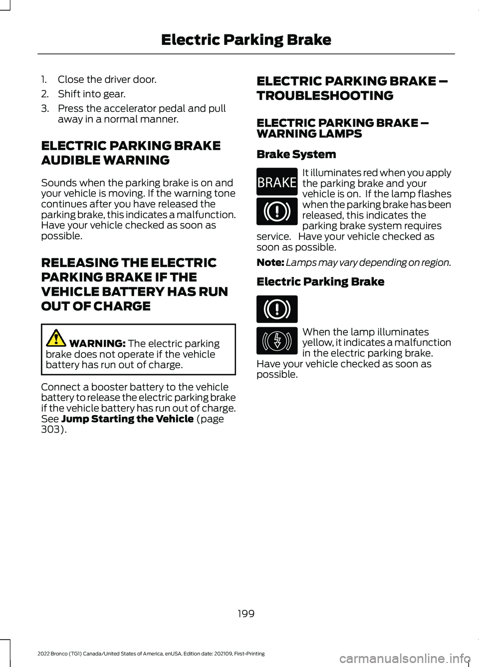 FORD BRONCO 2022 Owners Manual 1.Close the driver door.
2.Shift into gear.
3.Press the accelerator pedal and pullaway in a normal manner.
ELECTRIC PARKING BRAKE
AUDIBLE WARNING
Sounds when the parking brake is on andyour vehicle is FORD BRONCO 2022 Owners Manual 1.Close the driver door.
2.Shift into gear.
3.Press the accelerator pedal and pullaway in a normal manner.
ELECTRIC PARKING BRAKE
AUDIBLE WARNING
Sounds when the parking brake is on andyour vehicle is