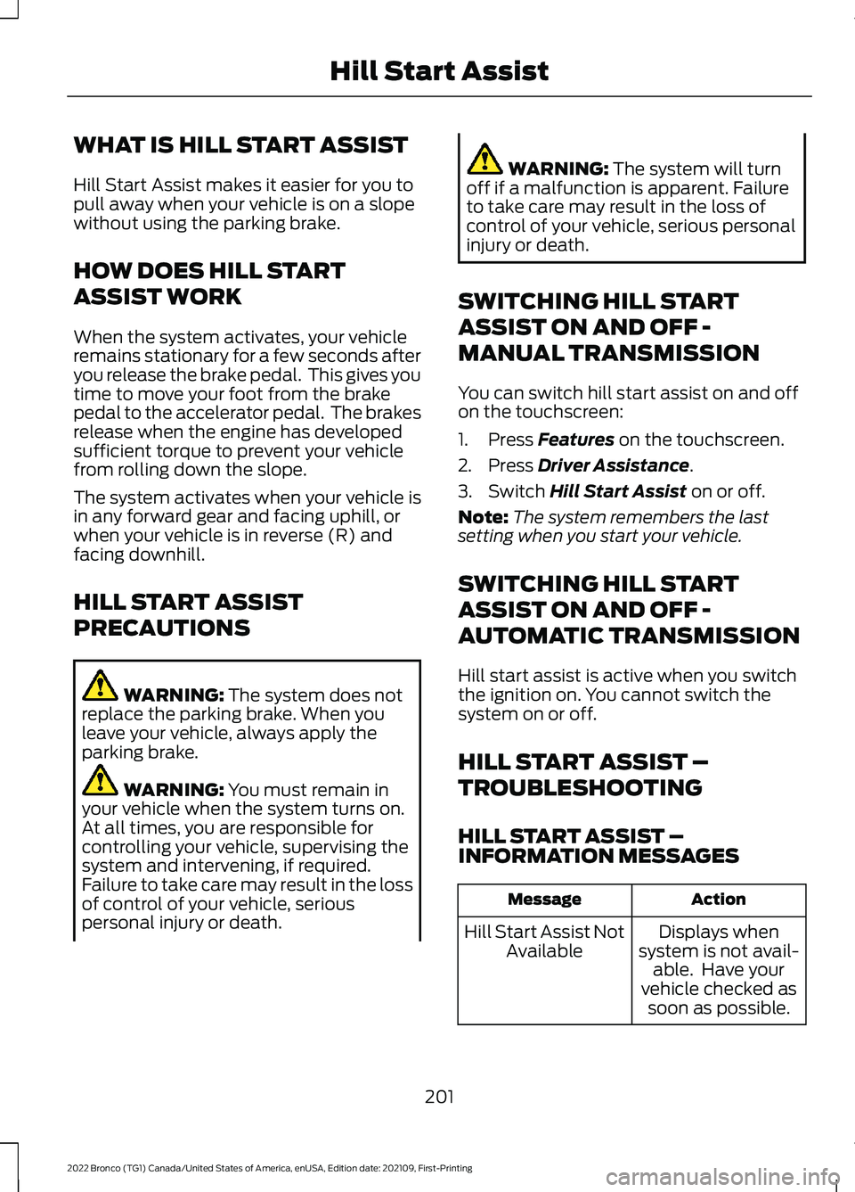 FORD BRONCO 2022 User Guide WHAT IS HILL START ASSIST
Hill Start Assist makes it easier for you topull away when your vehicle is on a slopewithout using the parking brake.
HOW DOES HILL START
ASSIST WORK
When the system activate FORD BRONCO 2022 User Guide WHAT IS HILL START ASSIST
Hill Start Assist makes it easier for you topull away when your vehicle is on a slopewithout using the parking brake.
HOW DOES HILL START
ASSIST WORK
When the system activate