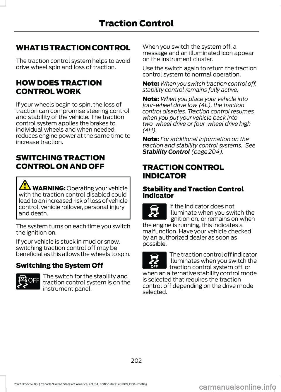 FORD BRONCO 2022 User Guide WHAT IS TRACTION CONTROL
The traction control system helps to avoiddrive wheel spin and loss of traction.
HOW DOES TRACTION
CONTROL WORK
If your wheels begin to spin, the loss oftraction can compromis FORD BRONCO 2022 User Guide WHAT IS TRACTION CONTROL
The traction control system helps to avoiddrive wheel spin and loss of traction.
HOW DOES TRACTION
CONTROL WORK
If your wheels begin to spin, the loss oftraction can compromis