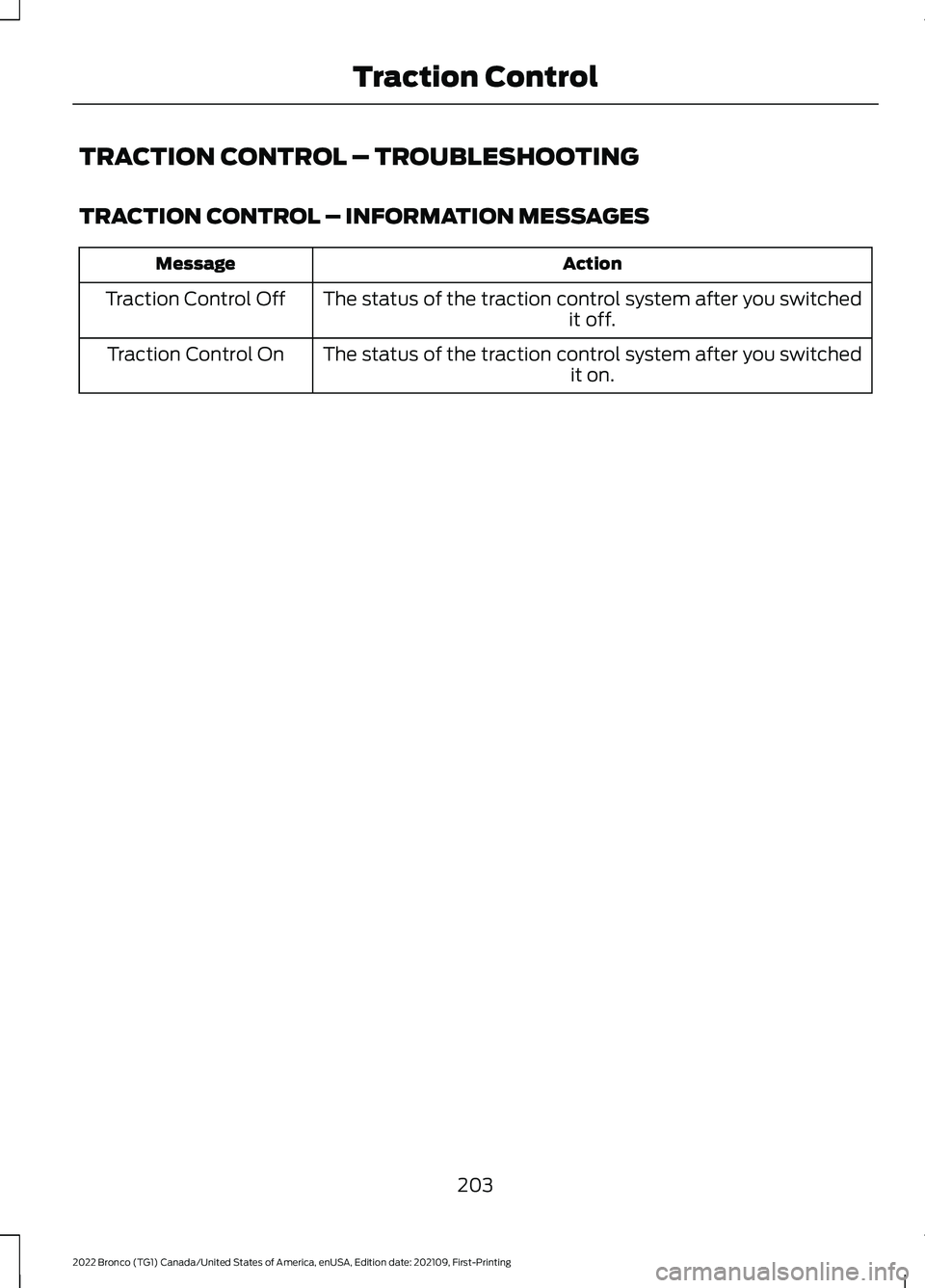 FORD BRONCO 2022 Owners Manual TRACTION CONTROL – TROUBLESHOOTING
TRACTION CONTROL – INFORMATION MESSAGES
ActionMessage
The status of the traction control system after you switchedit off.Traction Control Off
The status of the t FORD BRONCO 2022 Owners Manual TRACTION CONTROL – TROUBLESHOOTING
TRACTION CONTROL – INFORMATION MESSAGES
ActionMessage
The status of the traction control system after you switchedit off.Traction Control Off
The status of the t