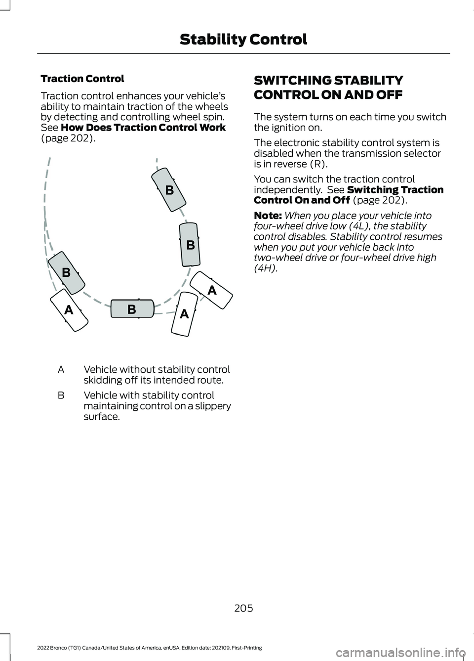 FORD BRONCO 2022 Owners Manual Traction Control
Traction control enhances your vehicle’sability to maintain traction of the wheelsby detecting and controlling wheel spin.See How Does Traction Control Work(page 202).
Vehicle witho