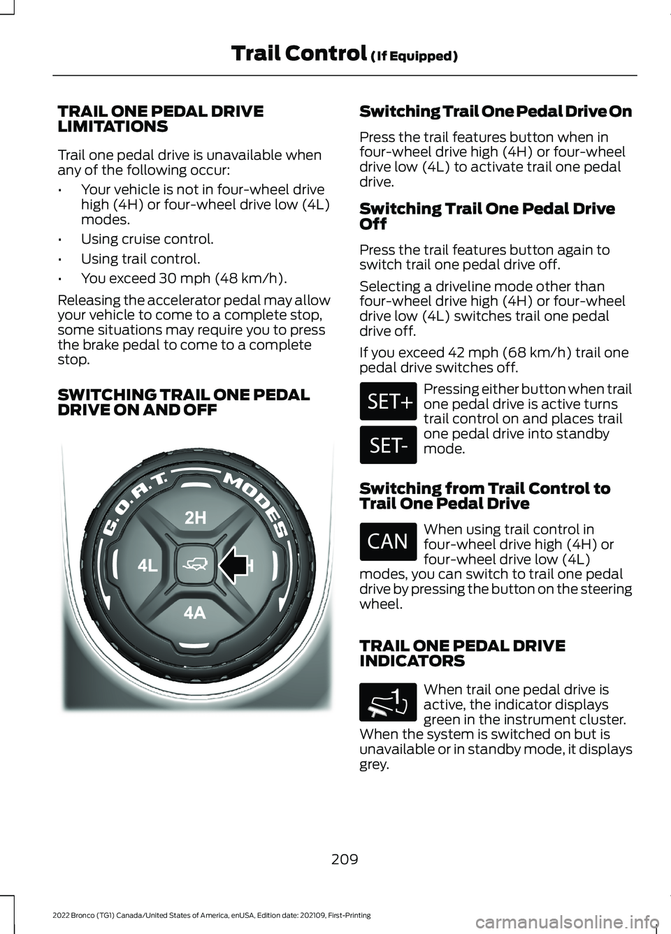 FORD BRONCO 2022 User Guide TRAIL ONE PEDAL DRIVELIMITATIONS
Trail one pedal drive is unavailable whenany of the following occur:
•Your vehicle is not in four-wheel drivehigh (4H) or four-wheel drive low (4L)modes.
•Using cr