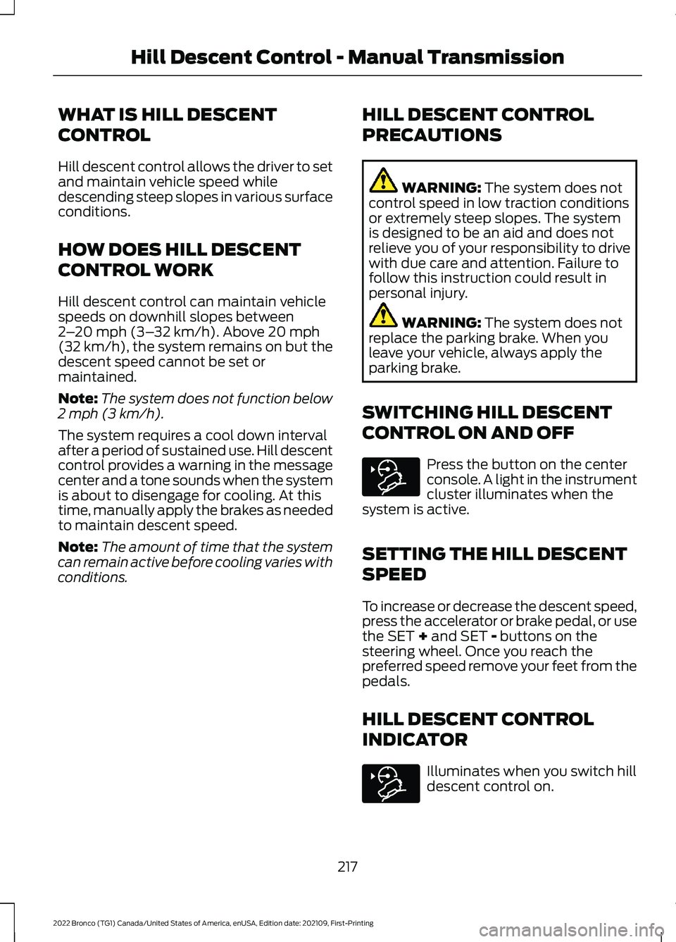 FORD BRONCO 2022 Owners Manual WHAT IS HILL DESCENT
CONTROL
Hill descent control allows the driver to setand maintain vehicle speed whiledescending steep slopes in various surfaceconditions.
HOW DOES HILL DESCENT
CONTROL WORK
Hill FORD BRONCO 2022 Owners Manual WHAT IS HILL DESCENT
CONTROL
Hill descent control allows the driver to setand maintain vehicle speed whiledescending steep slopes in various surfaceconditions.
HOW DOES HILL DESCENT
CONTROL WORK
Hill