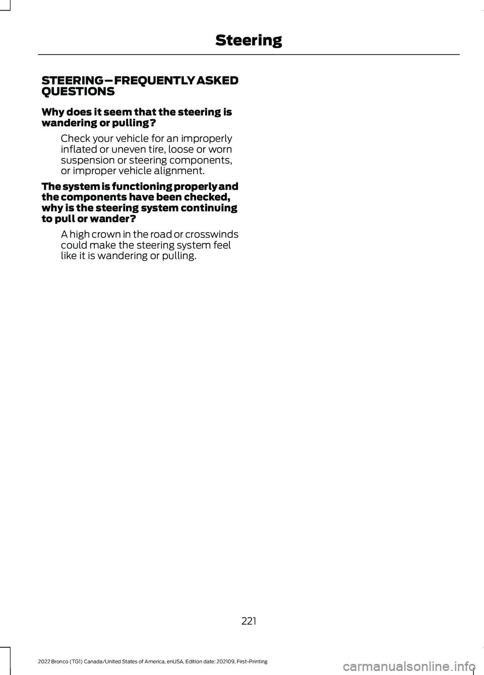 FORD BRONCO 2022 Owners Manual STEERING – FREQUENTLY ASKEDQUESTIONS
Why does it seem that the steering iswandering or pulling?
Check your vehicle for an improperlyinflated or uneven tire, loose or wornsuspension or steering compo FORD BRONCO 2022 Owners Manual STEERING – FREQUENTLY ASKEDQUESTIONS
Why does it seem that the steering iswandering or pulling?
Check your vehicle for an improperlyinflated or uneven tire, loose or wornsuspension or steering compo