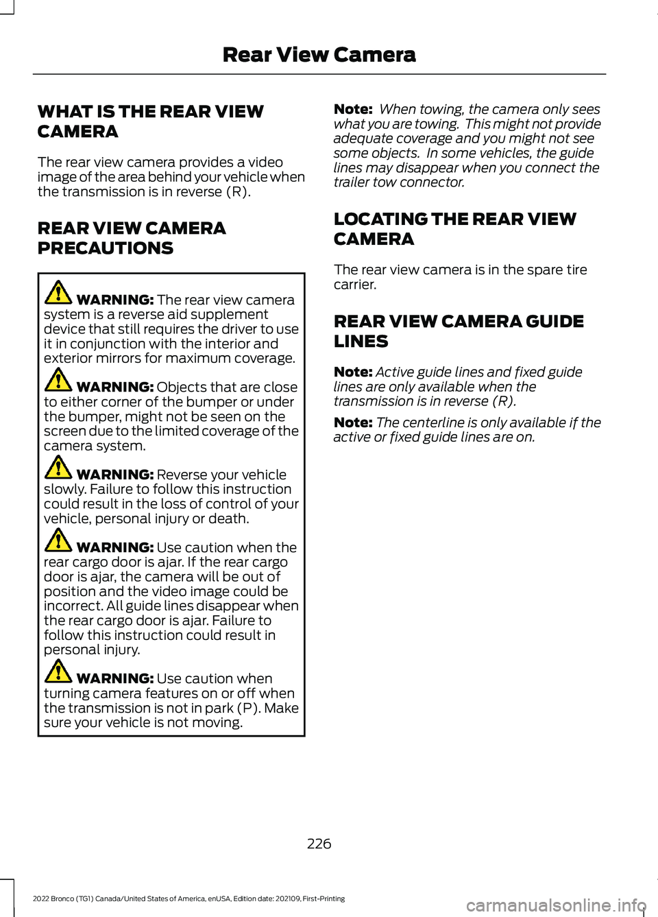FORD BRONCO 2022 Owners Manual WHAT IS THE REAR VIEW
CAMERA
The rear view camera provides a videoimage of the area behind your vehicle whenthe transmission is in reverse (R).
REAR VIEW CAMERA
PRECAUTIONS
WARNING: The rear view came FORD BRONCO 2022 Owners Manual WHAT IS THE REAR VIEW
CAMERA
The rear view camera provides a videoimage of the area behind your vehicle whenthe transmission is in reverse (R).
REAR VIEW CAMERA
PRECAUTIONS
WARNING: The rear view came