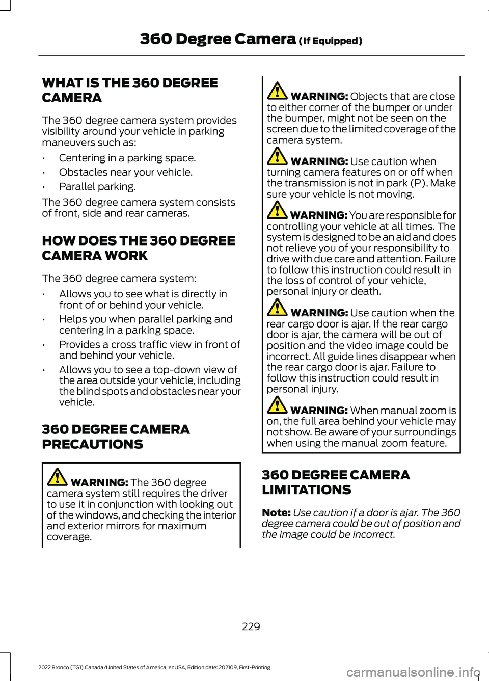 FORD BRONCO 2022 Owners Manual WHAT IS THE 360 DEGREE
CAMERA
The 360 degree camera system providesvisibility around your vehicle in parkingmaneuvers such as:
•Centering in a parking space.
•Obstacles near your vehicle.
•Paral FORD BRONCO 2022 Owners Manual WHAT IS THE 360 DEGREE
CAMERA
The 360 degree camera system providesvisibility around your vehicle in parkingmaneuvers such as:
•Centering in a parking space.
•Obstacles near your vehicle.
•Paral