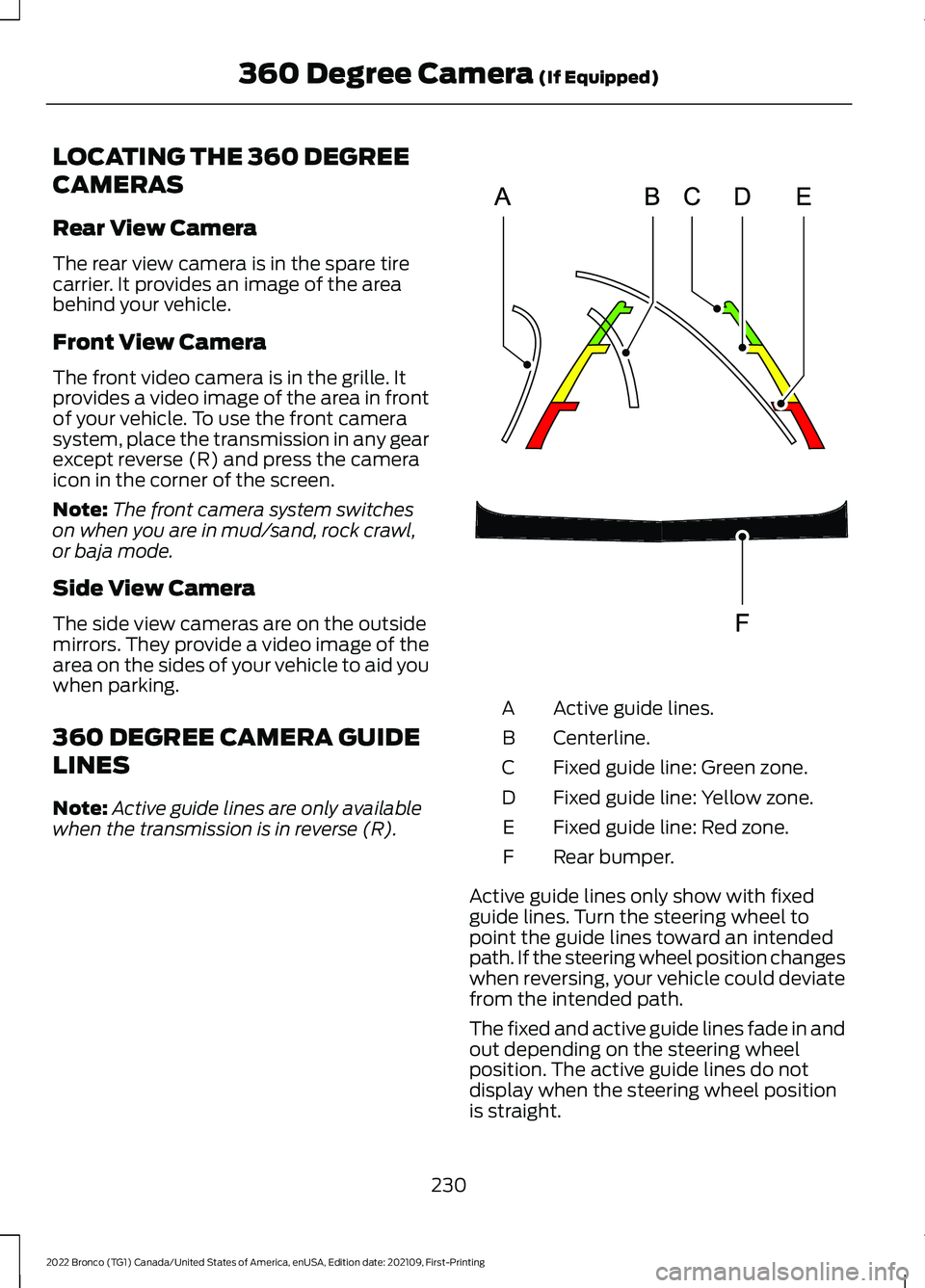 FORD BRONCO 2022  Owners Manual LOCATING THE 360 DEGREE
CAMERAS
Rear View Camera
The rear view camera is in the spare tirecarrier. It provides an image of the areabehind your vehicle.
Front View Camera
The front video camera is in t