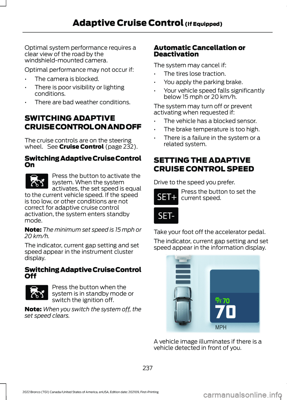 FORD BRONCO 2022 Service Manual Optimal system performance requires aclear view of the road by thewindshield-mounted camera.
Optimal performance may not occur if:
•The camera is blocked.
•There is poor visibility or lightingcond