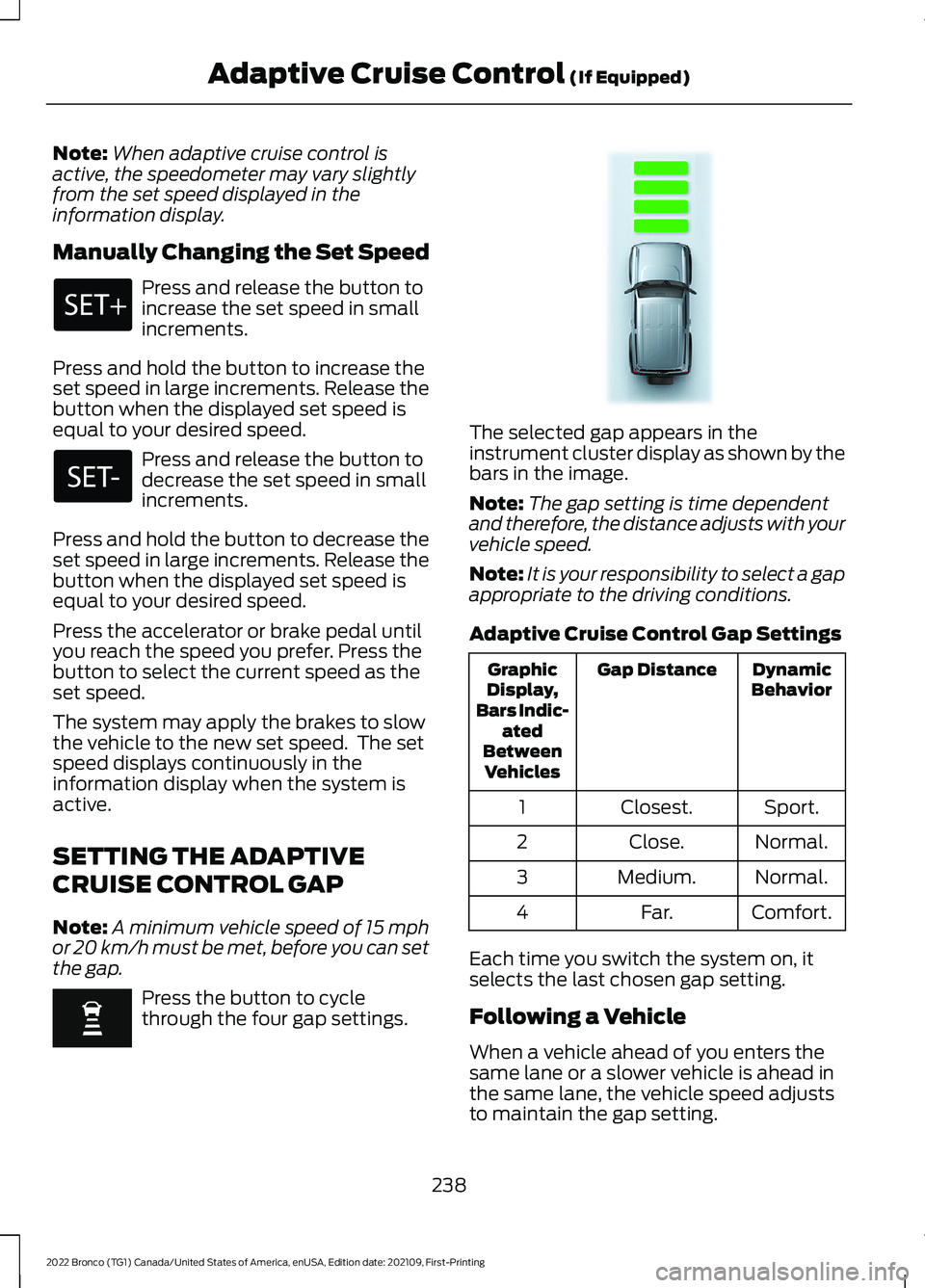 FORD BRONCO 2022 Owners Guide Note:When adaptive cruise control isactive, the speedometer may vary slightlyfrom the set speed displayed in theinformation display.
Manually Changing the Set Speed
Press and release the button toincr FORD BRONCO 2022 Owners Guide Note:When adaptive cruise control isactive, the speedometer may vary slightlyfrom the set speed displayed in theinformation display.
Manually Changing the Set Speed
Press and release the button toincr