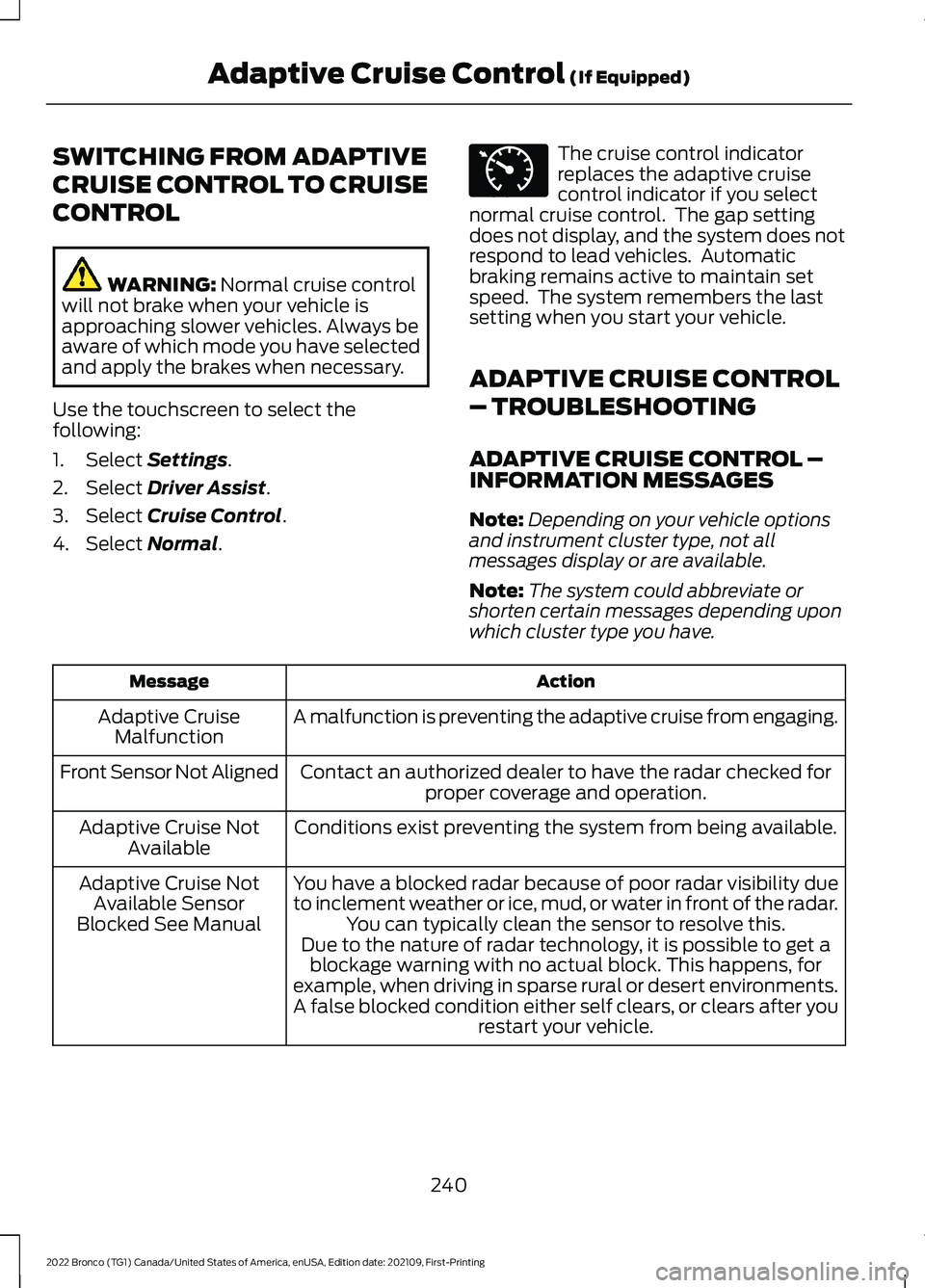 FORD BRONCO 2022 Owners Manual SWITCHING FROM ADAPTIVE
CRUISE CONTROL TO CRUISE
CONTROL
WARNING: Normal cruise controlwill not brake when your vehicle isapproaching slower vehicles. Always beaware of which mode you have selectedand