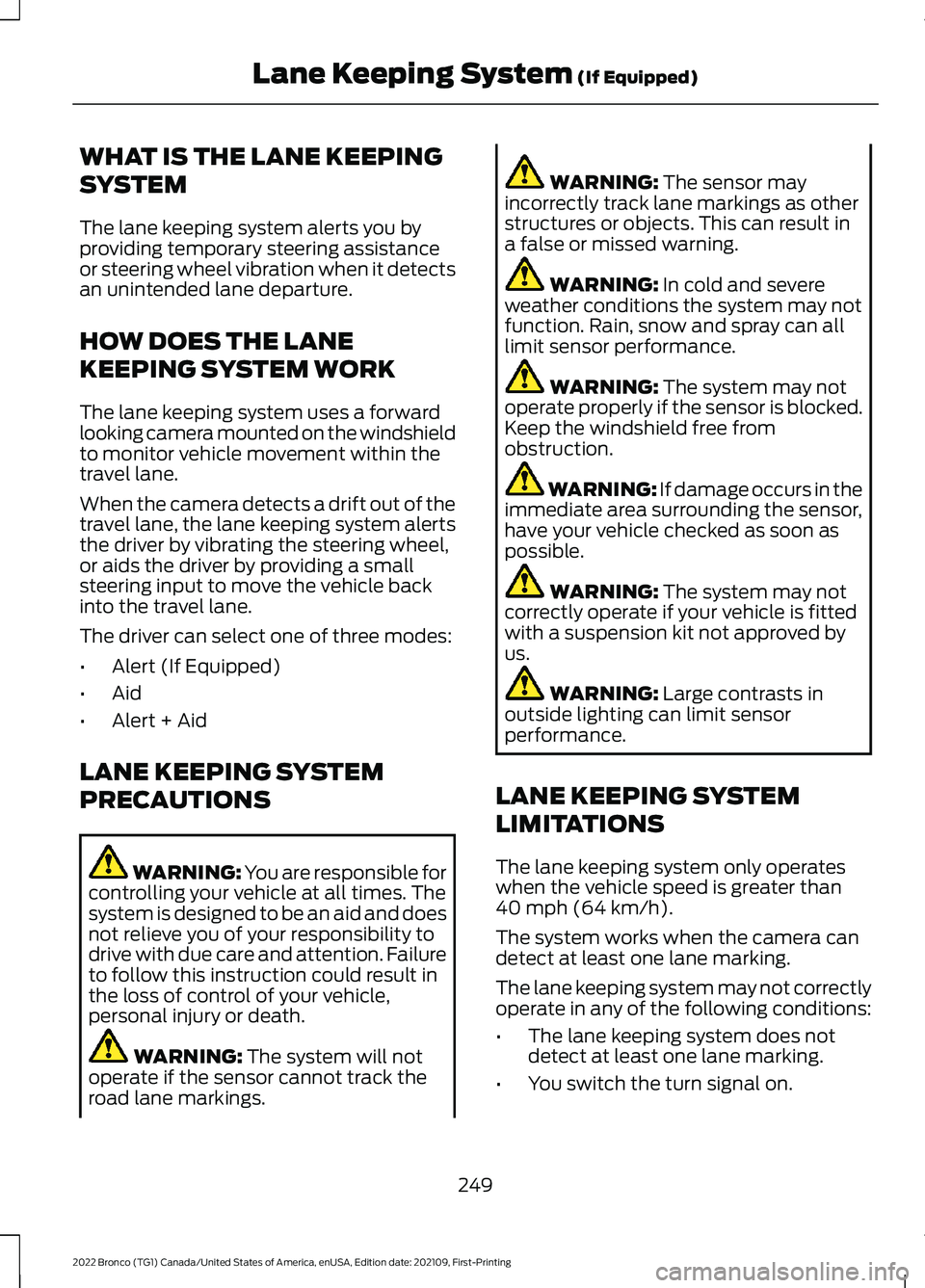 FORD BRONCO 2022  Owners Manual WHAT IS THE LANE KEEPING
SYSTEM
The lane keeping system alerts you byproviding temporary steering assistanceor steering wheel vibration when it detectsan unintended lane departure.
HOW DOES THE LANE
K