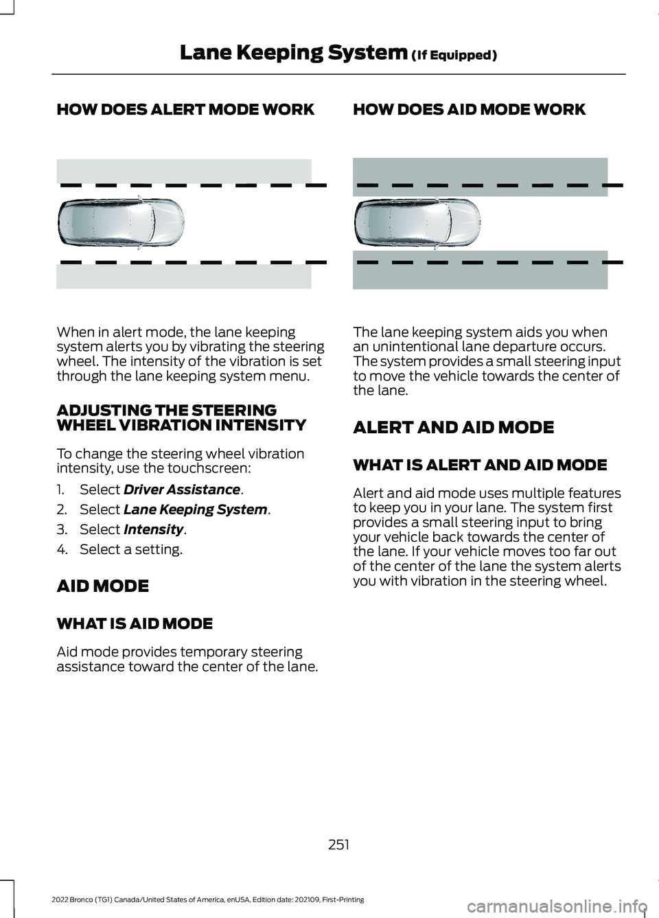 FORD BRONCO 2022 Owners Manual HOW DOES ALERT MODE WORK
When in alert mode, the lane keepingsystem alerts you by vibrating the steeringwheel. The intensity of the vibration is setthrough the lane keeping system menu.
ADJUSTING THE 