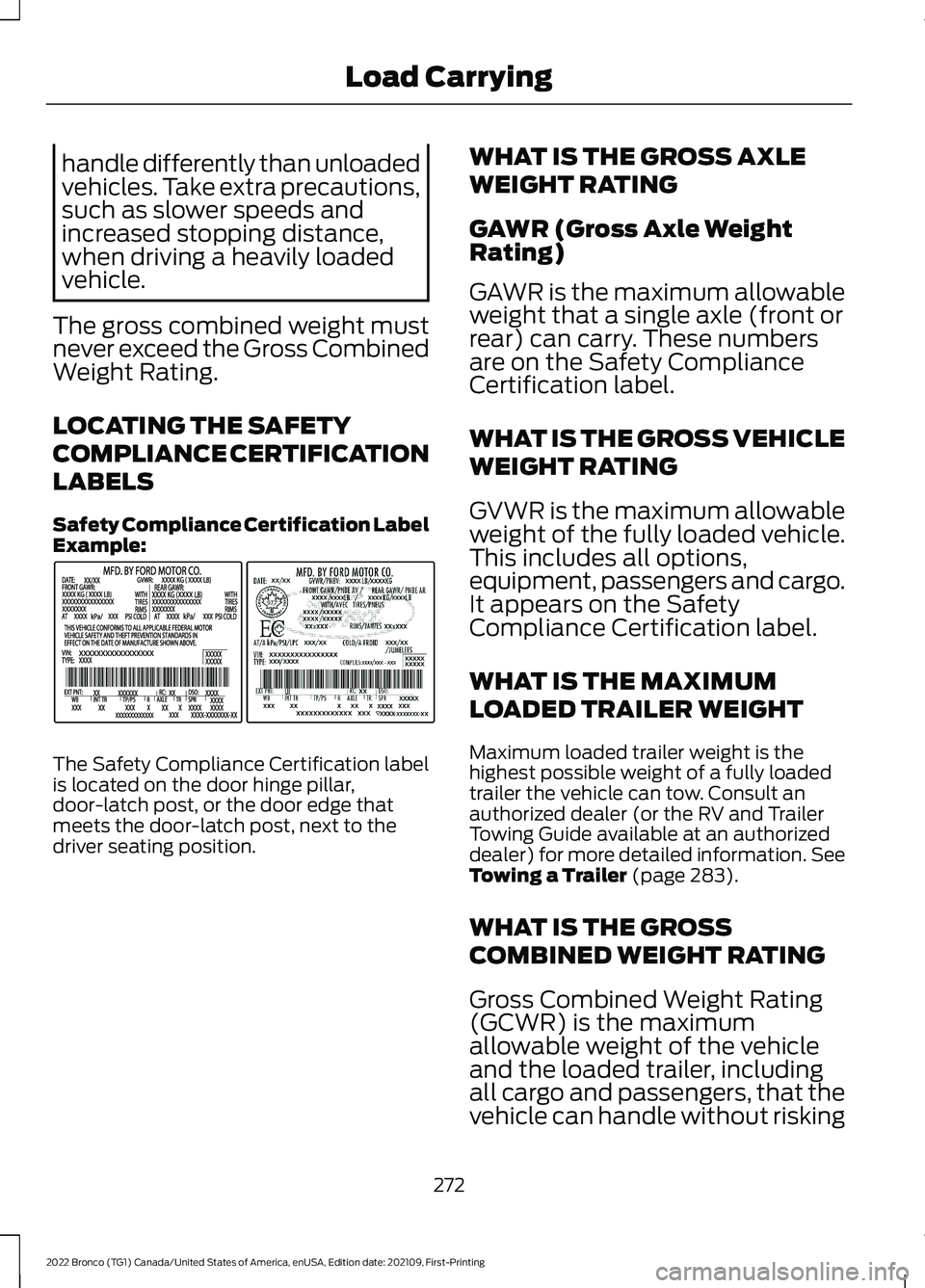 FORD BRONCO 2022 Owners Manual handle differently than unloadedvehicles. Take extra precautions,such as slower speeds andincreased stopping distance,when driving a heavily loadedvehicle.
The gross combined weight mustnever exceed t FORD BRONCO 2022 Owners Manual handle differently than unloadedvehicles. Take extra precautions,such as slower speeds andincreased stopping distance,when driving a heavily loadedvehicle.
The gross combined weight mustnever exceed t