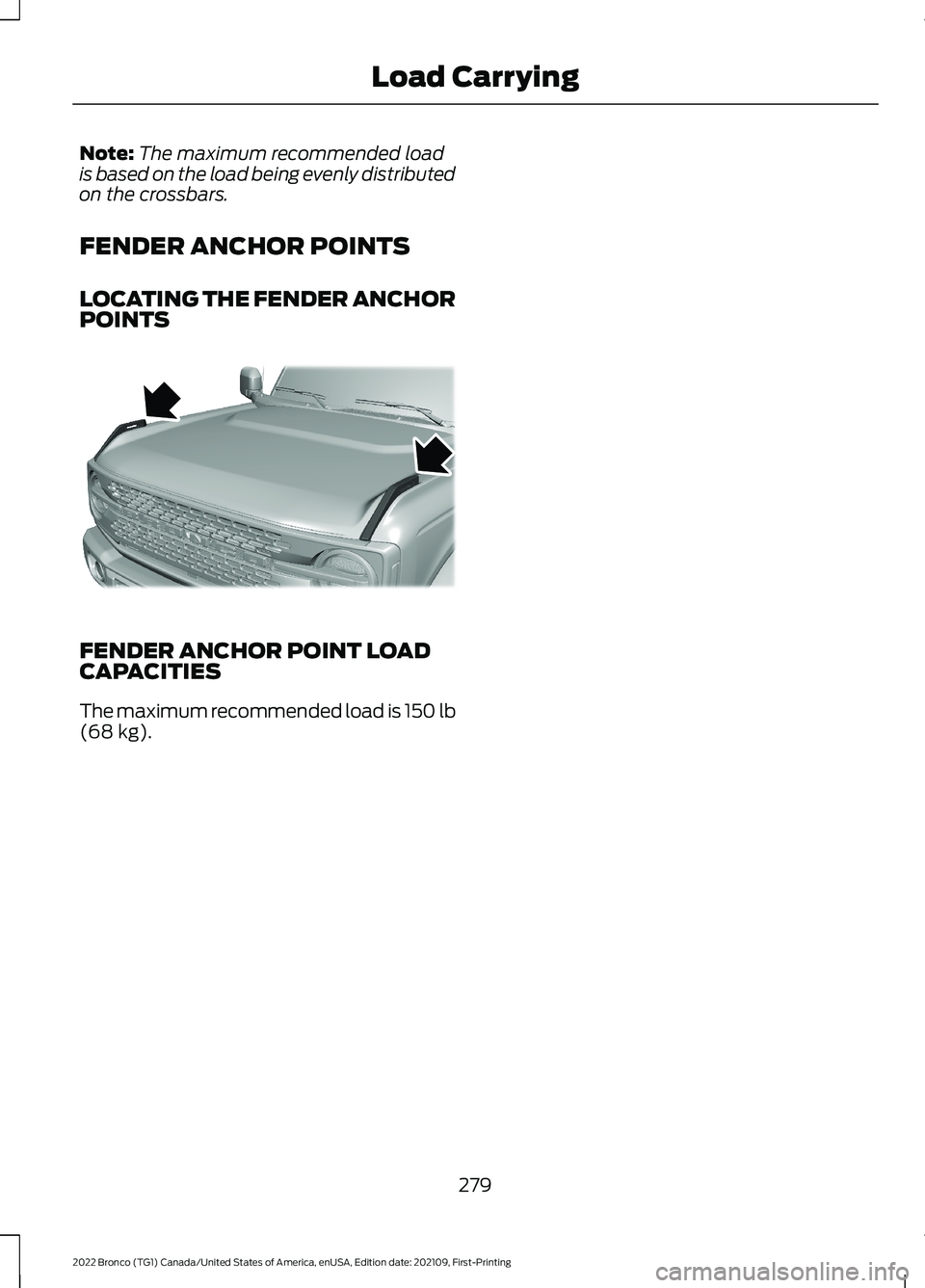 FORD BRONCO 2022 Owners Manual Note:The maximum recommended loadis based on the load being evenly distributedon the crossbars.
FENDER ANCHOR POINTS
LOCATING THE FENDER ANCHORPOINTS
FENDER ANCHOR POINT LOADCAPACITIES
The maximum rec FORD BRONCO 2022 Owners Manual Note:The maximum recommended loadis based on the load being evenly distributedon the crossbars.
FENDER ANCHOR POINTS
LOCATING THE FENDER ANCHORPOINTS
FENDER ANCHOR POINT LOADCAPACITIES
The maximum rec