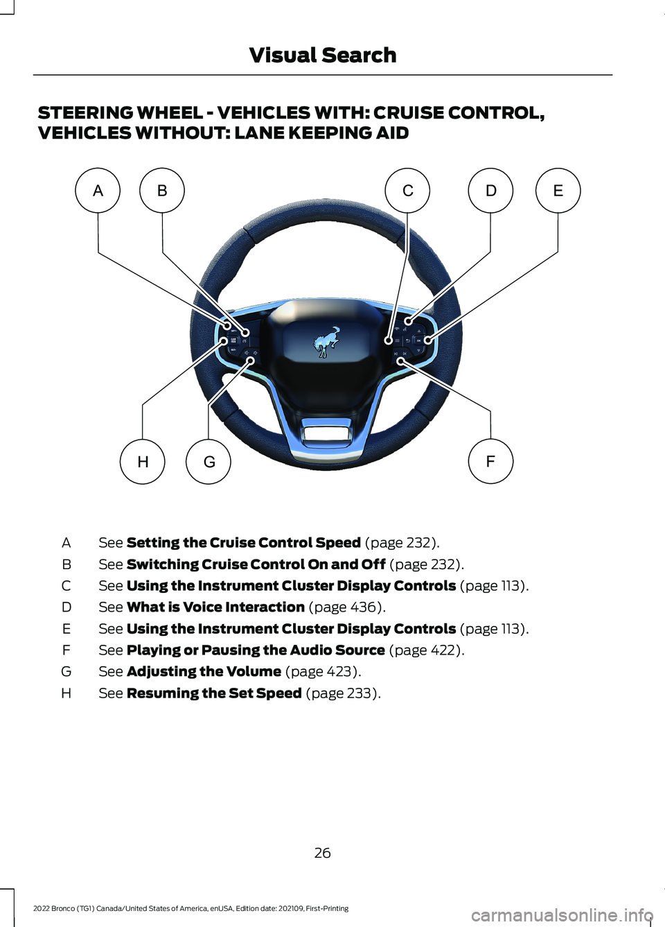 FORD BRONCO 2022  Owners Manual STEERING WHEEL - VEHICLES WITH: CRUISE CONTROL,
VEHICLES WITHOUT: LANE KEEPING AID
See Setting the Cruise Control Speed (page 232).A
See Switching Cruise Control On and Off (page 232).B
See Using the 