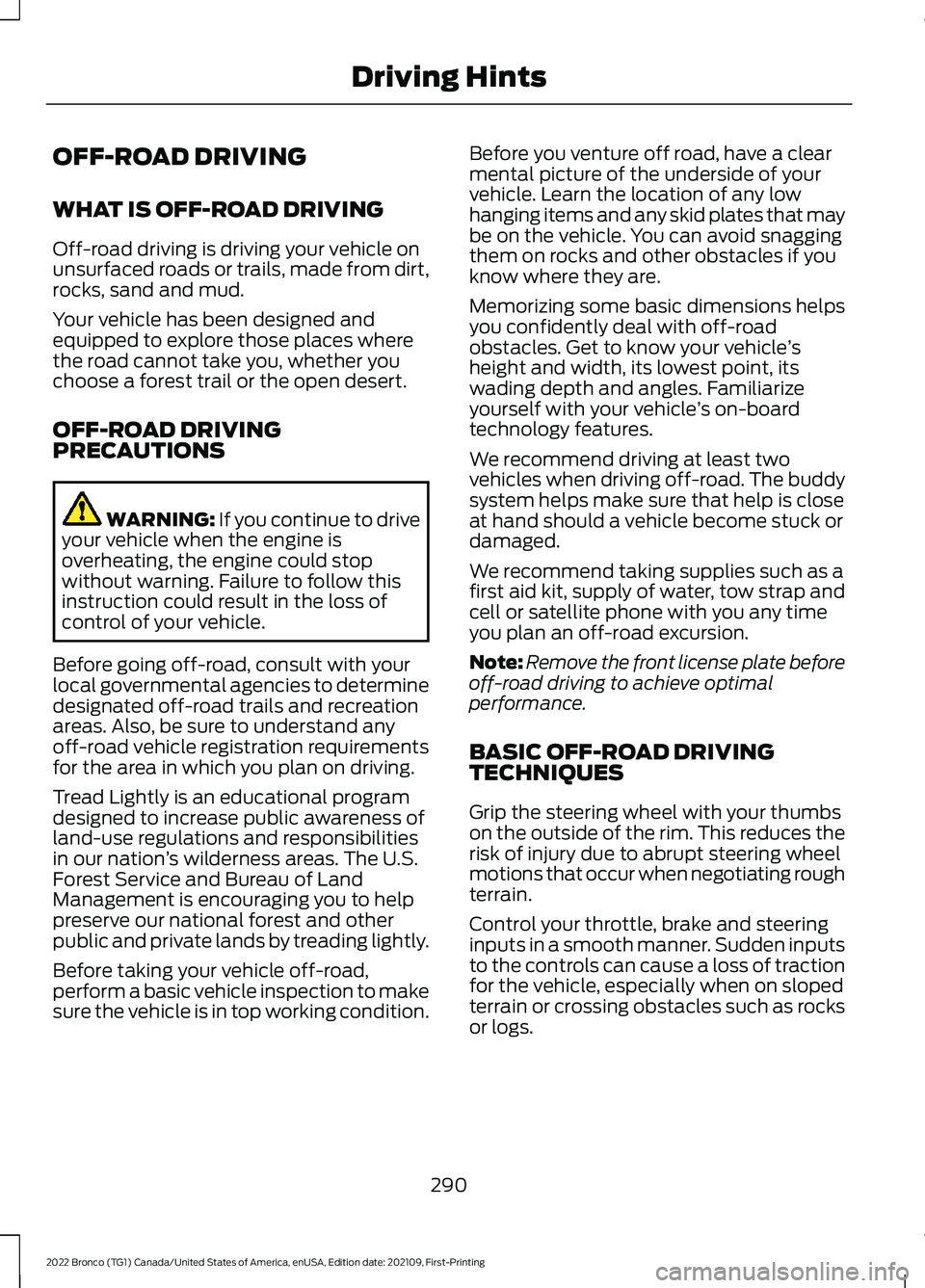 FORD BRONCO 2022 Owners Manual OFF-ROAD DRIVING
WHAT IS OFF-ROAD DRIVING
Off-road driving is driving your vehicle onunsurfaced roads or trails, made from dirt,rocks, sand and mud.
Your vehicle has been designed andequipped to explo FORD BRONCO 2022 Owners Manual OFF-ROAD DRIVING
WHAT IS OFF-ROAD DRIVING
Off-road driving is driving your vehicle onunsurfaced roads or trails, made from dirt,rocks, sand and mud.
Your vehicle has been designed andequipped to explo