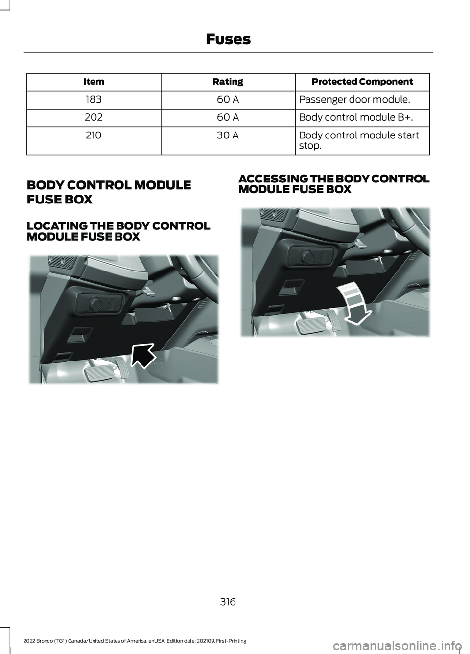 FORD BRONCO 2022  Owners Manual Protected ComponentRatingItem
Passenger door module.60 A183
Body control module B+.60 A202
Body control module startstop.30 A210
BODY CONTROL MODULE
FUSE BOX
LOCATING THE BODY CONTROLMODULE FUSE BOX
A