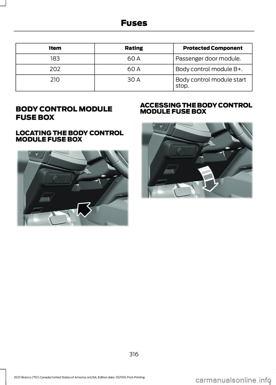 FORD BRONCO 2022 Owners Manual Protected ComponentRatingItem
Passenger door module.60 A183
Body control module B+.60 A202
Body control module startstop.30 A210
BODY CONTROL MODULE
FUSE BOX
LOCATING THE BODY CONTROLMODULE FUSE BOX
A FORD BRONCO 2022 Owners Manual Protected ComponentRatingItem
Passenger door module.60 A183
Body control module B+.60 A202
Body control module startstop.30 A210
BODY CONTROL MODULE
FUSE BOX
LOCATING THE BODY CONTROLMODULE FUSE BOX
A
