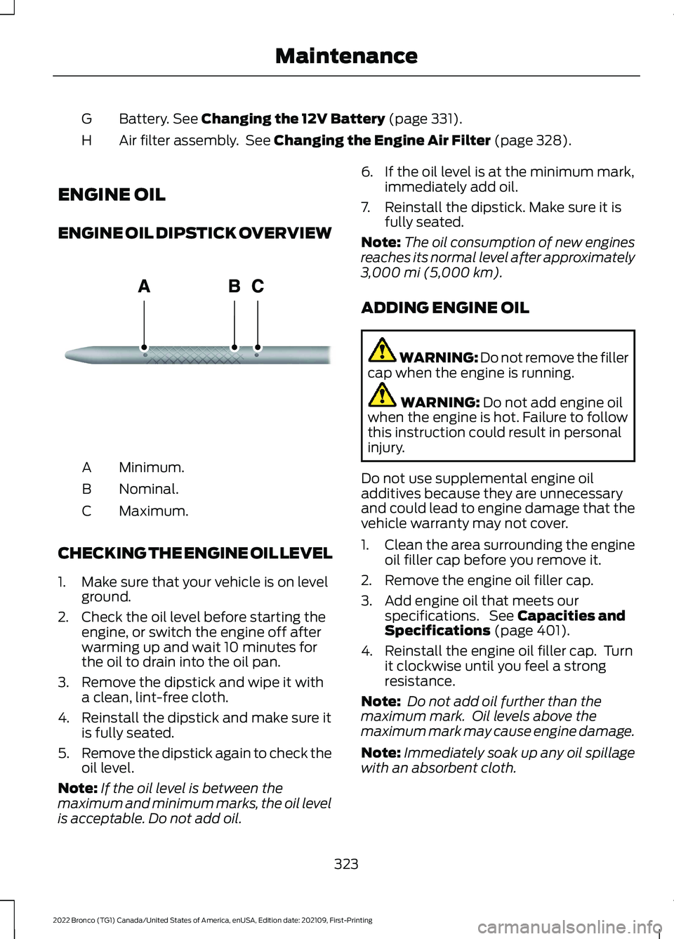 FORD BRONCO 2022  Owners Manual Battery. See Changing the 12V Battery (page 331).G
Air filter assembly. See Changing the Engine Air Filter (page 328).H
ENGINE OIL
ENGINE OIL DIPSTICK OVERVIEW
Minimum.A
Nominal.B
Maximum.C
CHECKING T