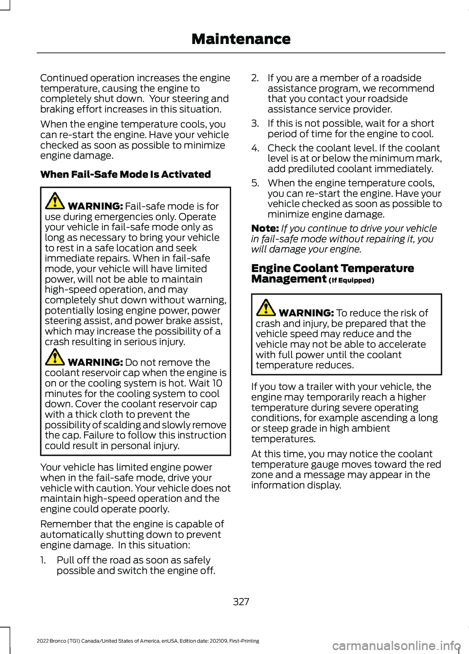 FORD BRONCO 2022  Owners Manual Continued operation increases the enginetemperature, causing the engine tocompletely shut down.  Your steering andbraking effort increases in this situation.
When the engine temperature cools, youcan 