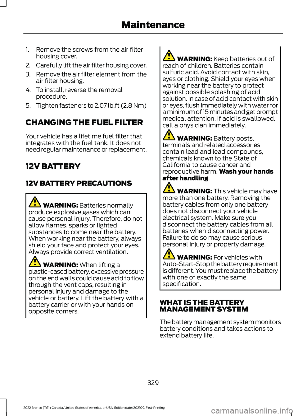 FORD BRONCO 2022 Workshop Manual 1.Remove the screws from the air filterhousing cover.
2.Carefully lift the air filter housing cover.
3.Remove the air filter element from theair filter housing.
4.To install, reverse the removalproced FORD BRONCO 2022 Workshop Manual 1.Remove the screws from the air filterhousing cover.
2.Carefully lift the air filter housing cover.
3.Remove the air filter element from theair filter housing.
4.To install, reverse the removalproced