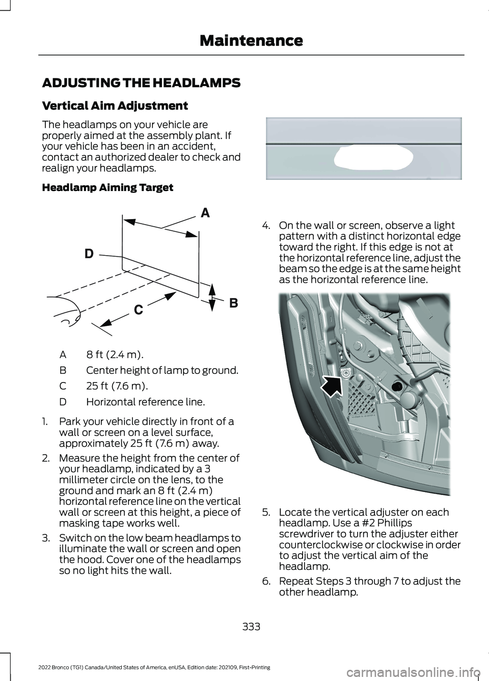 FORD BRONCO 2022  Owners Manual ADJUSTING THE HEADLAMPS
Vertical Aim Adjustment
The headlamps on your vehicle areproperly aimed at the assembly plant. Ifyour vehicle has been in an accident,contact an authorized dealer to check andr