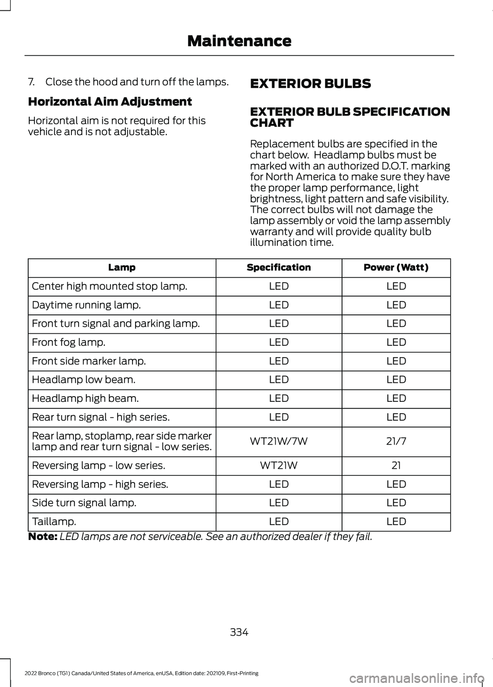 FORD BRONCO 2022  Owners Manual 7.Close the hood and turn off the lamps.
Horizontal Aim Adjustment
Horizontal aim is not required for thisvehicle and is not adjustable.
EXTERIOR BULBS
EXTERIOR BULB SPECIFICATIONCHART
Replacement bul