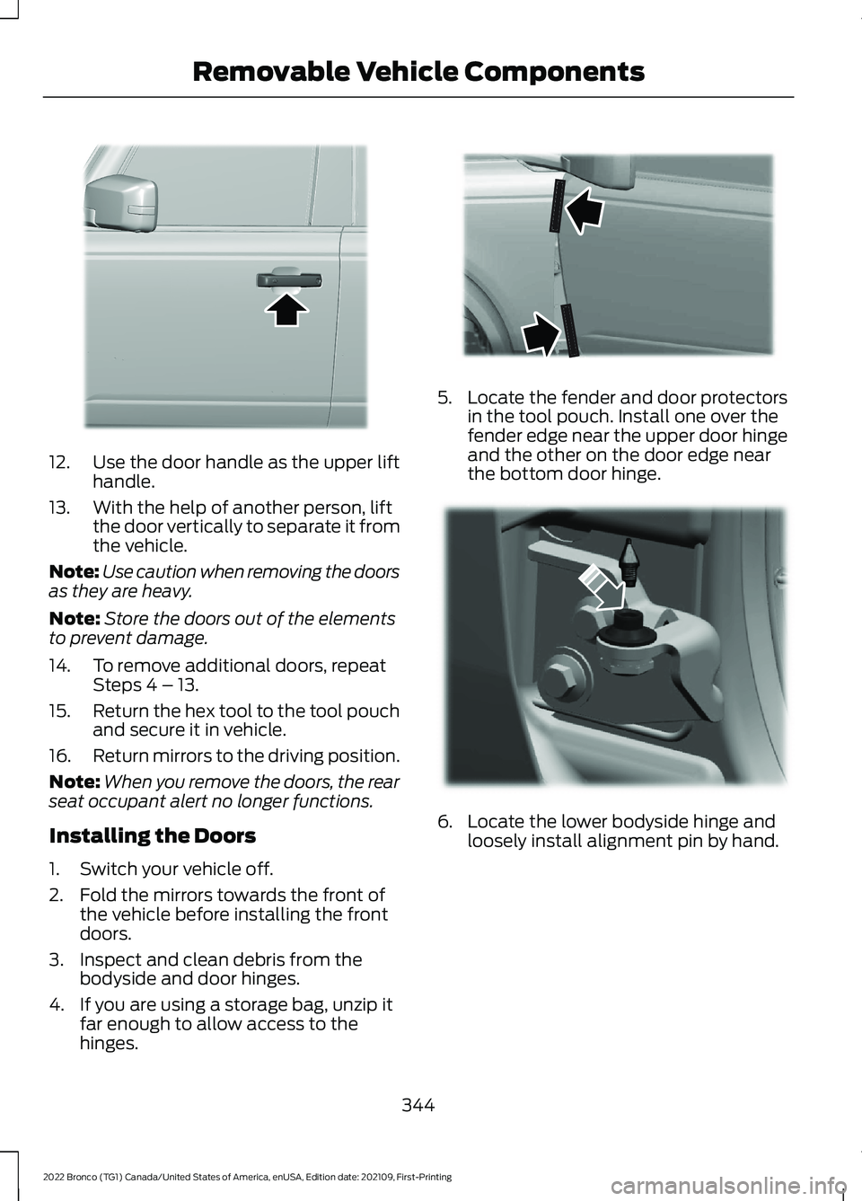 FORD BRONCO 2022 Owners Manual 12.Use the door handle as the upper lifthandle.
13.With the help of another person, liftthe door vertically to separate it fromthe vehicle.
Note:Use caution when removing the doorsas they are heavy.
N FORD BRONCO 2022 Owners Manual 12.Use the door handle as the upper lifthandle.
13.With the help of another person, liftthe door vertically to separate it fromthe vehicle.
Note:Use caution when removing the doorsas they are heavy.
N