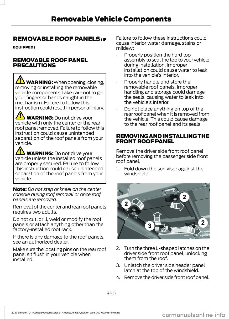 FORD BRONCO 2022 Owners Manual REMOVABLE ROOF PANELS (IF
EQUIPPED)
REMOVABLE ROOF PANELPRECAUTIONS
WARNING: When opening, closing,removing or installing the removablevehicle components, take care not to getyour fingers or hands cau FORD BRONCO 2022 Owners Manual REMOVABLE ROOF PANELS (IF
EQUIPPED)
REMOVABLE ROOF PANELPRECAUTIONS
WARNING: When opening, closing,removing or installing the removablevehicle components, take care not to getyour fingers or hands cau
