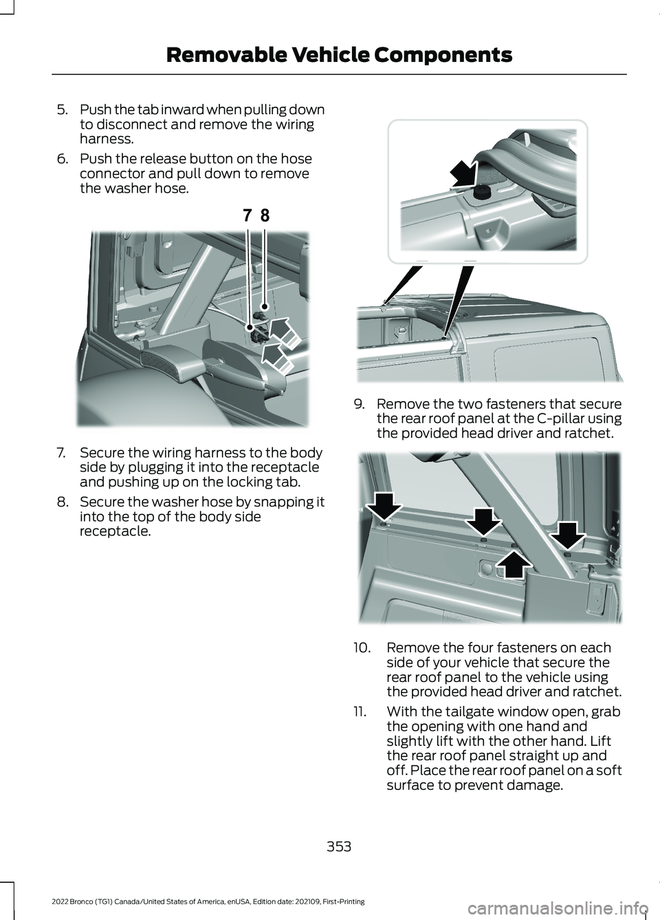 FORD BRONCO 2022  Owners Manual 5.Push the tab inward when pulling downto disconnect and remove the wiringharness.
6.Push the release button on the hoseconnector and pull down to removethe washer hose.
7.Secure the wiring harness to