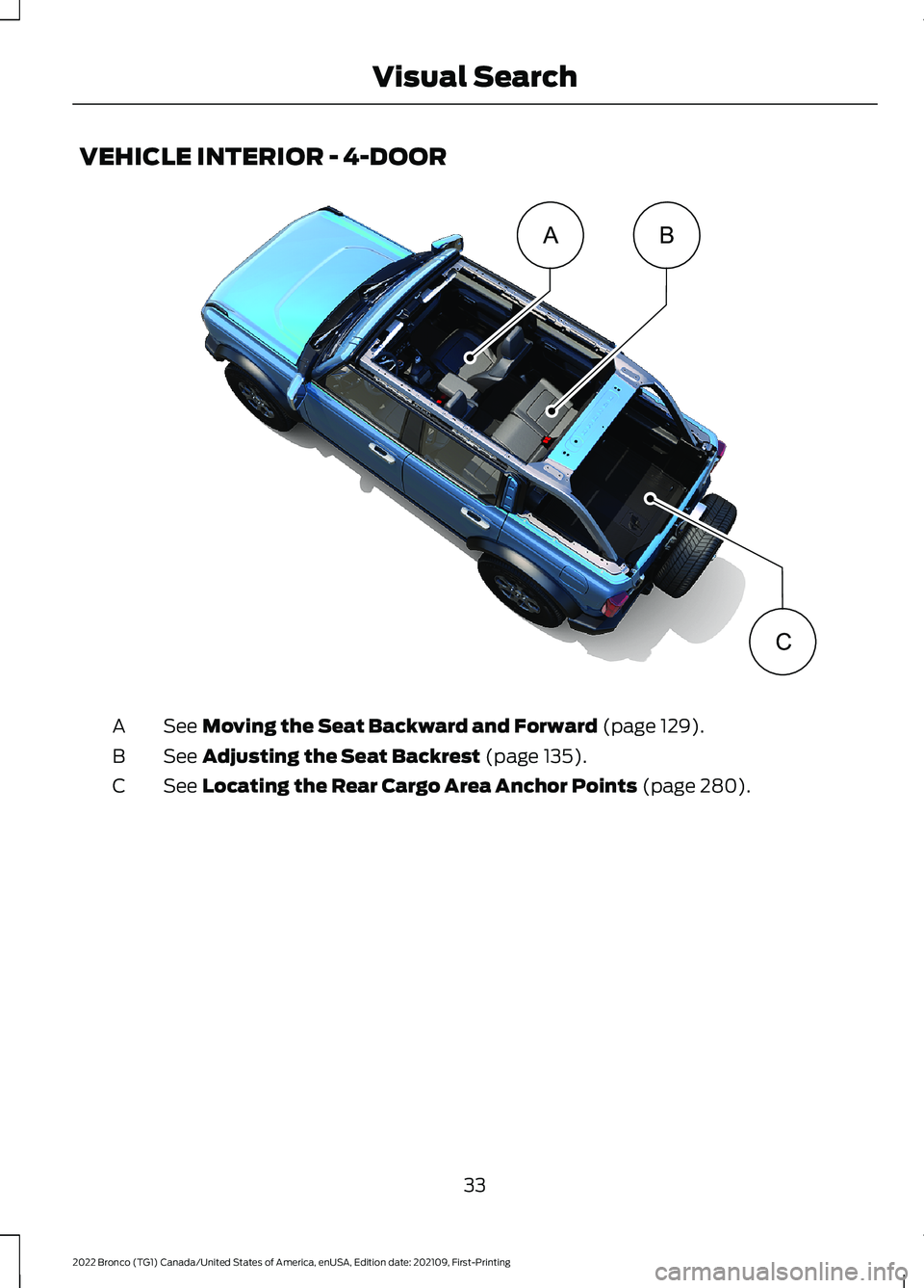 FORD BRONCO 2022 Owners Guide VEHICLE INTERIOR - 4-DOOR
See Moving the Seat Backward and Forward (page 129).A
See Adjusting the Seat Backrest (page 135).B
See Locating the Rear Cargo Area Anchor Points (page 280).C
33
2022 Bronco 