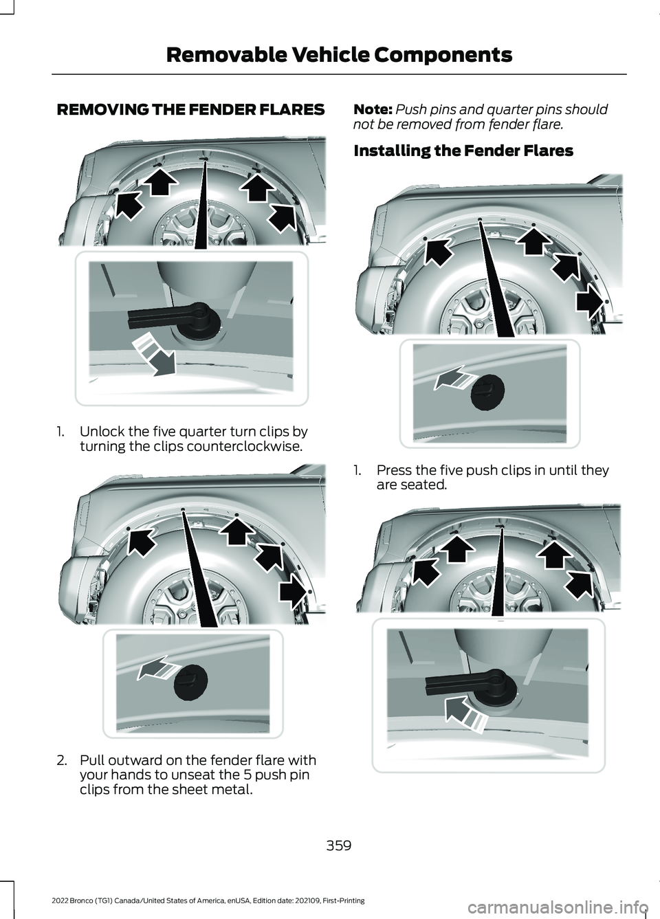 FORD BRONCO 2022 Owners Manual REMOVING THE FENDER FLARES
1.Unlock the five quarter turn clips byturning the clips counterclockwise.
2.Pull outward on the fender flare withyour hands to unseat the 5 push pinclips from the sheet met FORD BRONCO 2022 Owners Manual REMOVING THE FENDER FLARES
1.Unlock the five quarter turn clips byturning the clips counterclockwise.
2.Pull outward on the fender flare withyour hands to unseat the 5 push pinclips from the sheet met