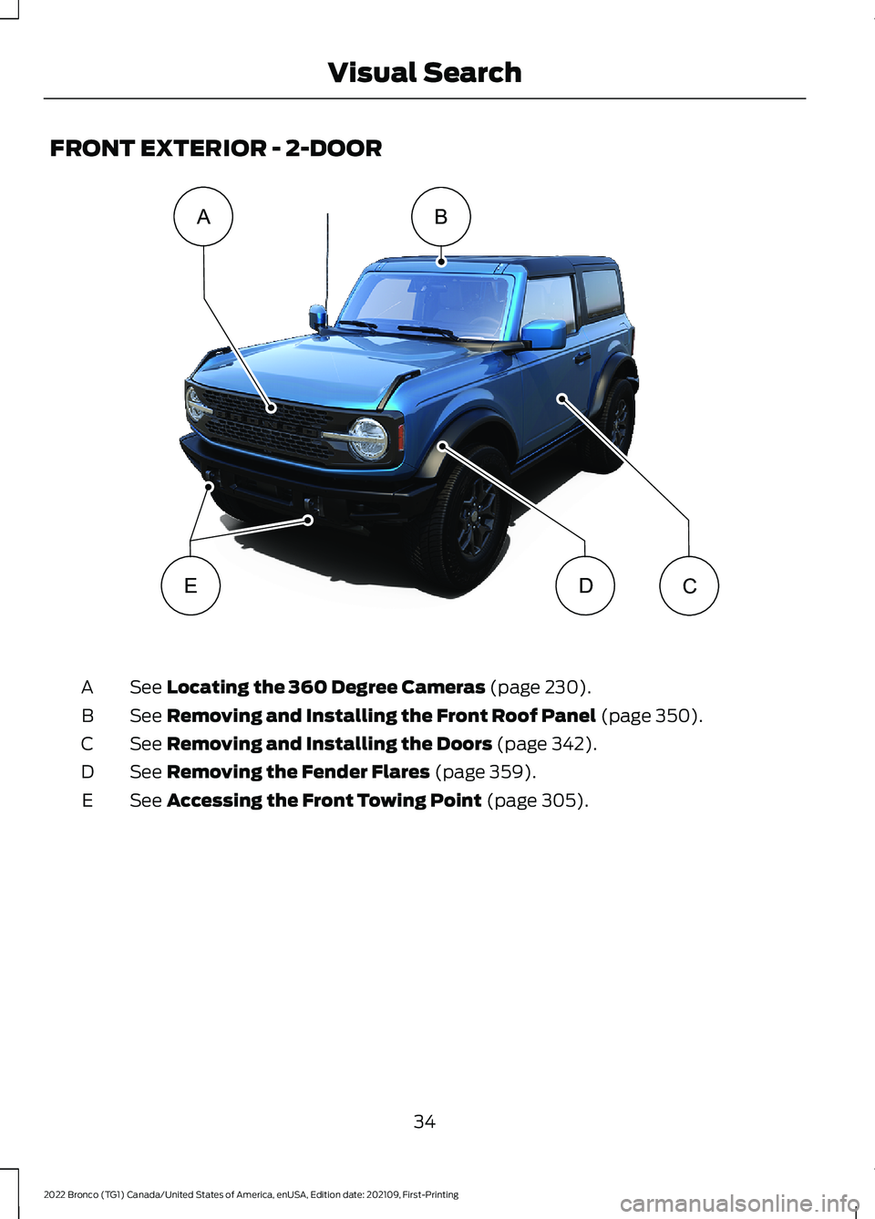 FORD BRONCO 2022 Owners Manual FRONT EXTERIOR - 2-DOOR
See Locating the 360 Degree Cameras (page 230).A
See Removing and Installing the Front Roof Panel (page 350).B
See Removing and Installing the Doors (page 342).C
See Removing t FORD BRONCO 2022 Owners Manual FRONT EXTERIOR - 2-DOOR
See Locating the 360 Degree Cameras (page 230).A
See Removing and Installing the Front Roof Panel (page 350).B
See Removing and Installing the Doors (page 342).C
See Removing t