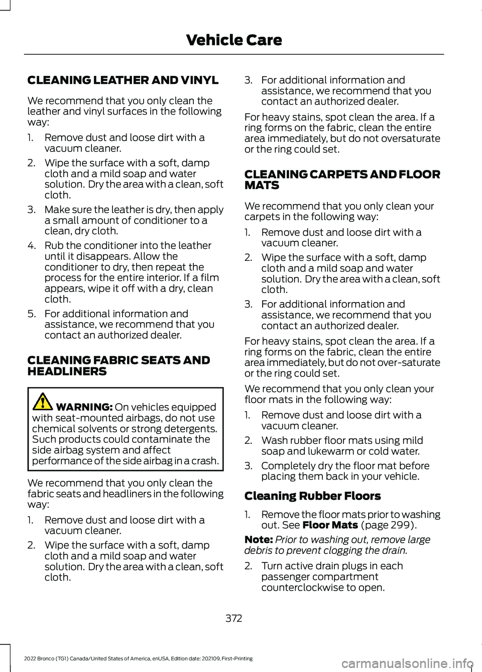 FORD BRONCO 2022 Owners Manual CLEANING LEATHER AND VINYL
We recommend that you only clean theleather and vinyl surfaces in the followingway:
1.Remove dust and loose dirt with avacuum cleaner.
2.Wipe the surface with a soft, dampcl FORD BRONCO 2022 Owners Manual CLEANING LEATHER AND VINYL
We recommend that you only clean theleather and vinyl surfaces in the followingway:
1.Remove dust and loose dirt with avacuum cleaner.
2.Wipe the surface with a soft, dampcl
