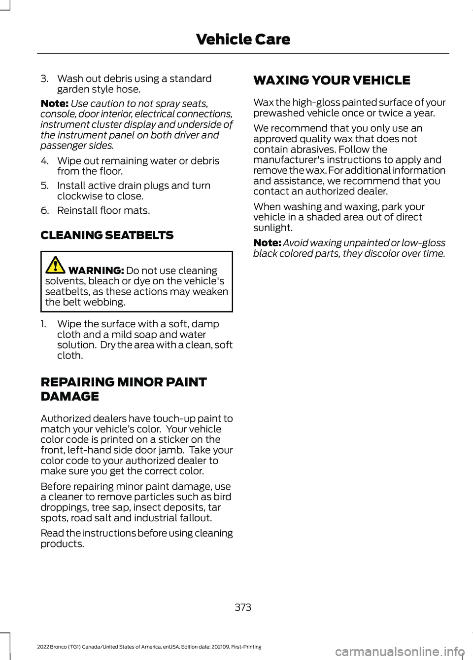 FORD BRONCO 2022 Service Manual 3.Wash out debris using a standardgarden style hose.
Note:Use caution to not spray seats,console, door interior, electrical connections,instrument cluster display and underside ofthe instrument panel 