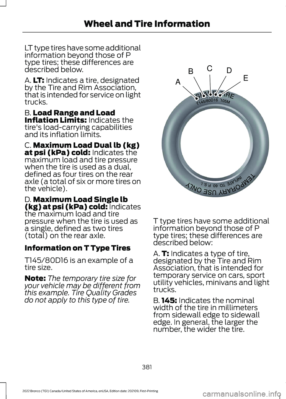 FORD BRONCO 2022 Owners Manual LT type tires have some additionalinformation beyond those of Ptype tires; these differences aredescribed below.
A.LT: Indicates a tire, designatedby the Tire and Rim Association,that is intended for FORD BRONCO 2022 Owners Manual LT type tires have some additionalinformation beyond those of Ptype tires; these differences aredescribed below.
A.LT: Indicates a tire, designatedby the Tire and Rim Association,that is intended for