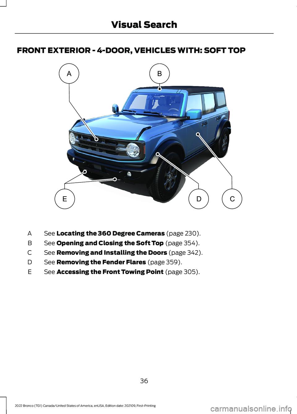FORD BRONCO 2022 Owners Manual FRONT EXTERIOR - 4-DOOR, VEHICLES WITH: SOFT TOP
See Locating the 360 Degree Cameras (page 230).A
See Opening and Closing the Soft Top (page 354).B
See Removing and Installing the Doors (page 342).C
S FORD BRONCO 2022 Owners Manual FRONT EXTERIOR - 4-DOOR, VEHICLES WITH: SOFT TOP
See Locating the 360 Degree Cameras (page 230).A
See Opening and Closing the Soft Top (page 354).B
See Removing and Installing the Doors (page 342).C
S