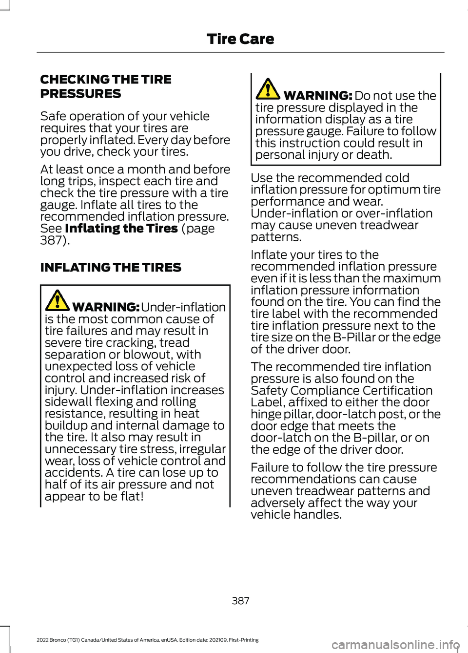 FORD BRONCO 2022 Manual Online CHECKING THE TIRE
PRESSURES
Safe operation of your vehiclerequires that your tires areproperly inflated. Every day beforeyou drive, check your tires.
At least once a month and beforelong trips, inspec FORD BRONCO 2022 Manual Online CHECKING THE TIRE
PRESSURES
Safe operation of your vehiclerequires that your tires areproperly inflated. Every day beforeyou drive, check your tires.
At least once a month and beforelong trips, inspec