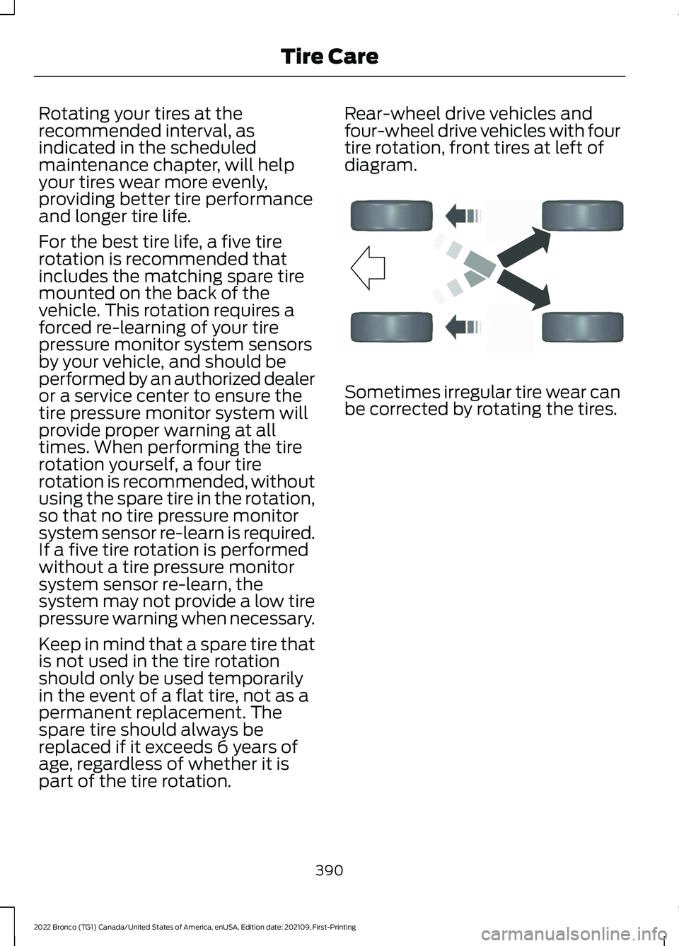 FORD BRONCO 2022 Service Manual Rotating your tires at therecommended interval, asindicated in the scheduledmaintenance chapter, will helpyour tires wear more evenly,providing better tire performanceand longer tire life.
For the bes