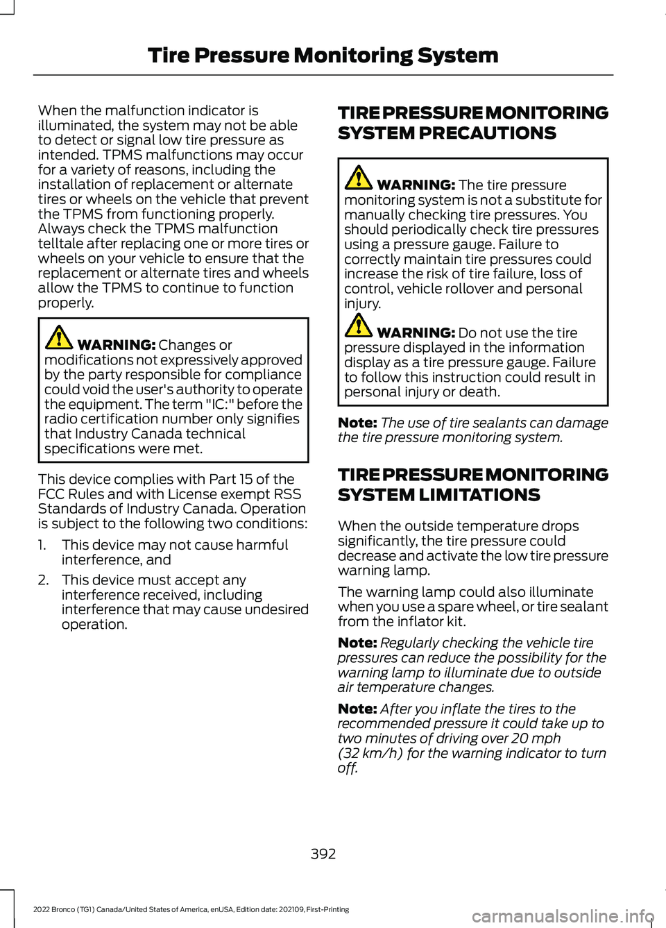 FORD BRONCO 2022  Owners Manual When the malfunction indicator isilluminated, the system may not be ableto detect or signal low tire pressure asintended. TPMS malfunctions may occurfor a variety of reasons, including theinstallation