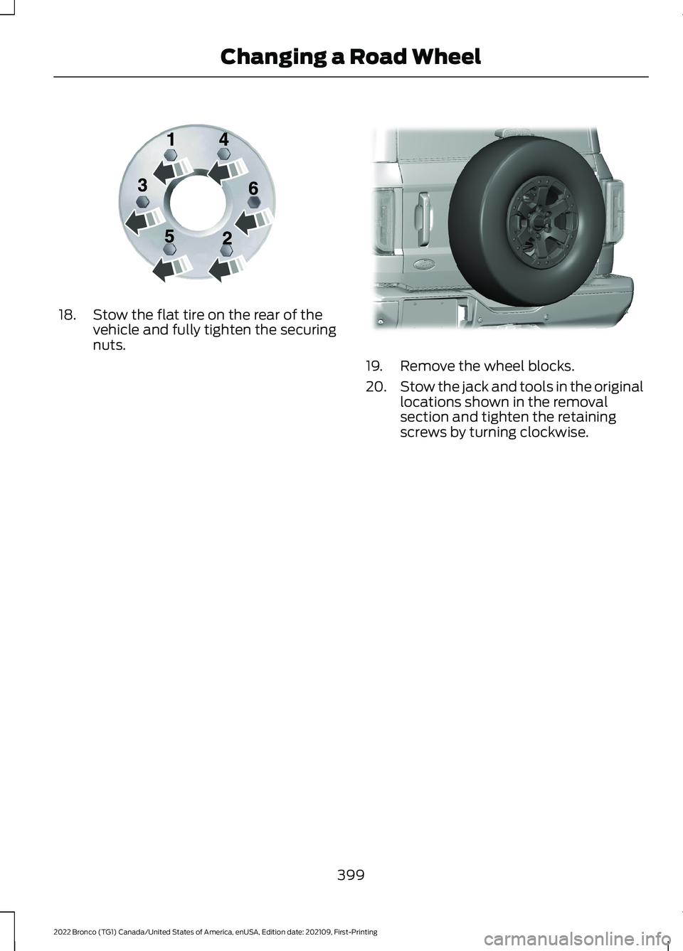 FORD BRONCO 2022 Owners Manual 18.Stow the flat tire on the rear of thevehicle and fully tighten the securingnuts.
19.Remove the wheel blocks.
20.Stow the jack and tools in the originallocations shown in the removalsection and tigh FORD BRONCO 2022 Owners Manual 18.Stow the flat tire on the rear of thevehicle and fully tighten the securingnuts.
19.Remove the wheel blocks.
20.Stow the jack and tools in the originallocations shown in the removalsection and tigh