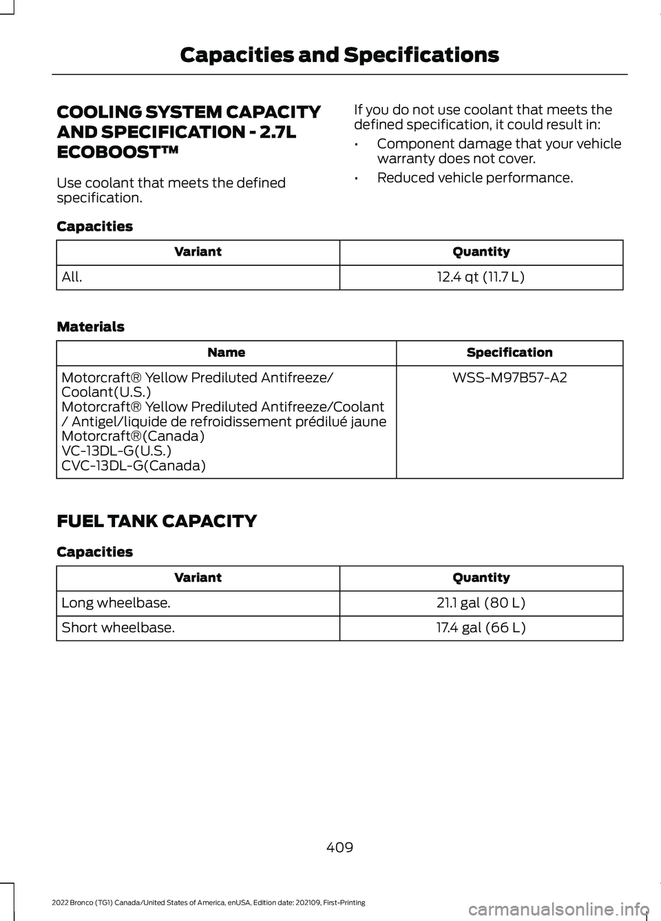 FORD BRONCO 2022  Owners Manual COOLING SYSTEM CAPACITY
AND SPECIFICATION - 2.7L
ECOBOOST™
Use coolant that meets the definedspecification.
If you do not use coolant that meets thedefined specification, it could result in:
•Comp