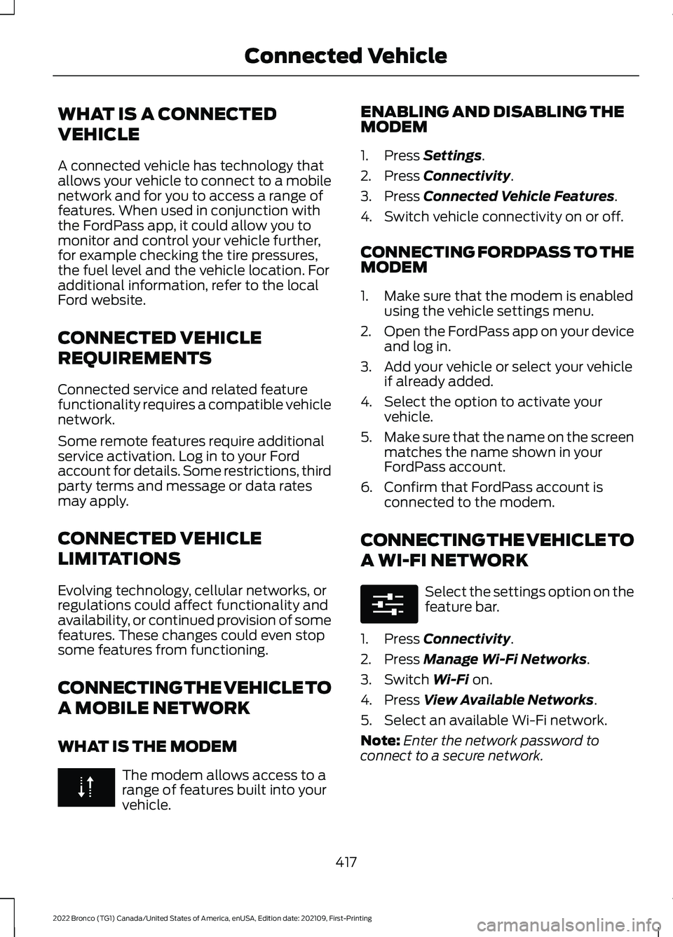 FORD BRONCO 2022 User Guide WHAT IS A CONNECTED
VEHICLE
A connected vehicle has technology thatallows your vehicle to connect to a mobilenetwork and for you to access a range offeatures. When used in conjunction withthe FordPass FORD BRONCO 2022 User Guide WHAT IS A CONNECTED
VEHICLE
A connected vehicle has technology thatallows your vehicle to connect to a mobilenetwork and for you to access a range offeatures. When used in conjunction withthe FordPass