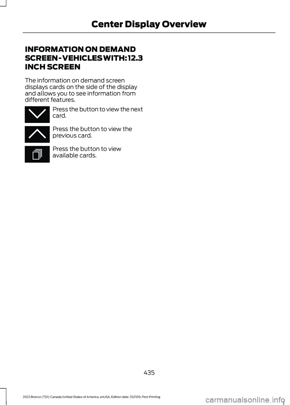 FORD BRONCO 2022 Owners Manual INFORMATION ON DEMAND
SCREEN - VEHICLES WITH: 12.3
INCH SCREEN
The information on demand screendisplays cards on the side of the displayand allows you to see information fromdifferent features.
Press FORD BRONCO 2022 Owners Manual INFORMATION ON DEMAND
SCREEN - VEHICLES WITH: 12.3
INCH SCREEN
The information on demand screendisplays cards on the side of the displayand allows you to see information fromdifferent features.
Press
