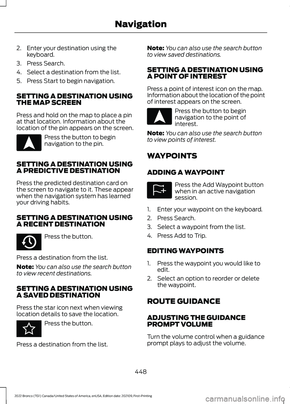 FORD BRONCO 2022 Owners Manual 2.Enter your destination using thekeyboard.
3.Press Search.
4.Select a destination from the list.
5.Press Start to begin navigation.
SETTING A DESTINATION USINGTHE MAP SCREEN
Press and hold on the map FORD BRONCO 2022 Owners Manual 2.Enter your destination using thekeyboard.
3.Press Search.
4.Select a destination from the list.
5.Press Start to begin navigation.
SETTING A DESTINATION USINGTHE MAP SCREEN
Press and hold on the map